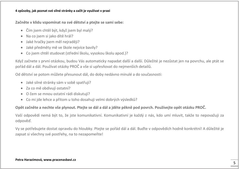 Důležité je nezůstat jen na povrchu, ale ptát se pořád dál a dál. Používat otázky PROČ a vše si upřesňovat do nejmenších detailů.