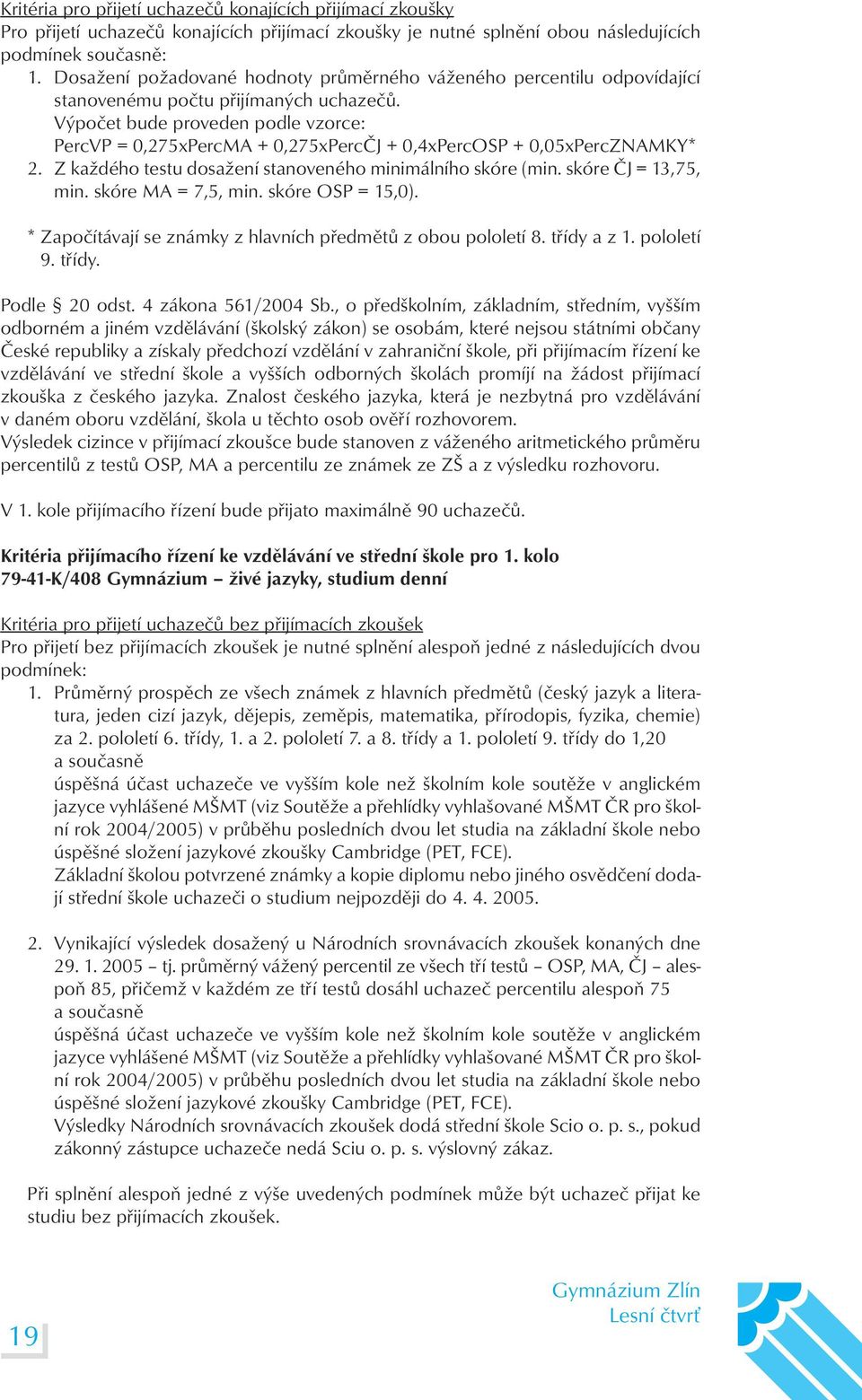 Výpočet bude proveden podle vzorce: PercVP = 0,275xPercMA + 0,275xPercČJ + 0,4xPercOSP + 0,05xPercZNAMKY* 2. Z každého testu dosažení stanoveného minimálního skóre (min. skóre ČJ = 13,75, min.