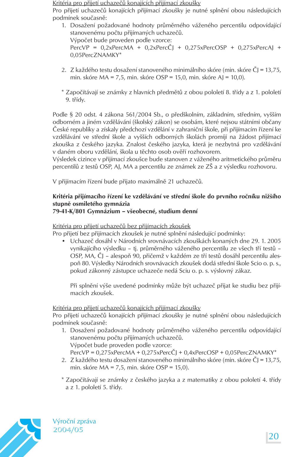 Výpočet bude proveden podle vzorce: PercVP = 0,2xPercMA + 0,2xPercČJ + 0,275xPercOSP + 0,275xPercAJ + 0,05PercZNAMKY* 2. Z každého testu dosažení stanoveného minimálního skóre (min.