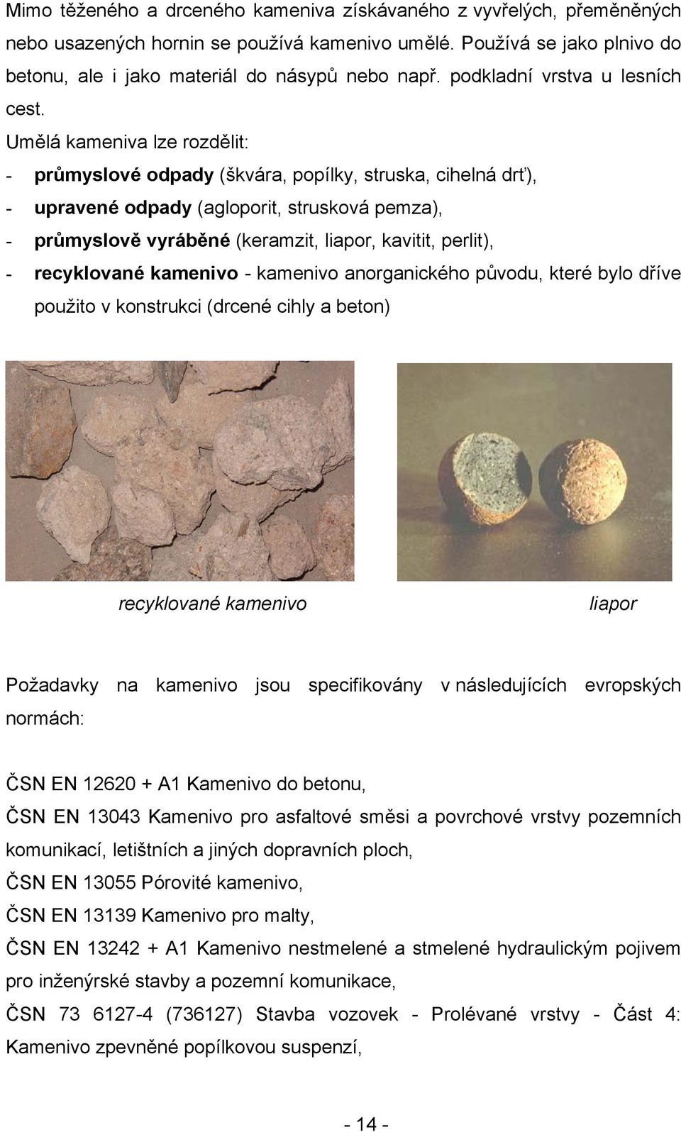 Umělá kameniva lze rozdělit: - průmyslové odpady (škvára, popílky, struska, cihelná drť), - upravené odpady (agloporit, strusková pemza), - průmyslově vyráběné (keramzit, liapor, kavitit, perlit), -