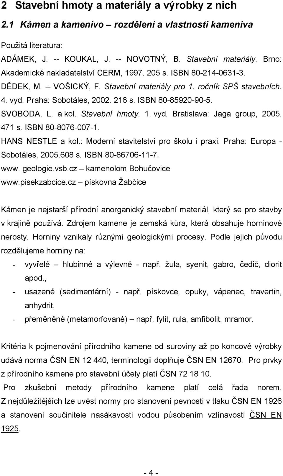 ISBN 80-85920-90-5. SVOBODA, L. a kol. Stavební hmoty. 1. vyd. Bratislava: Jaga group, 2005. 471 s. ISBN 80-8076-007-1. HANS NESTLE a kol.: Moderní stavitelství pro školu i praxi.