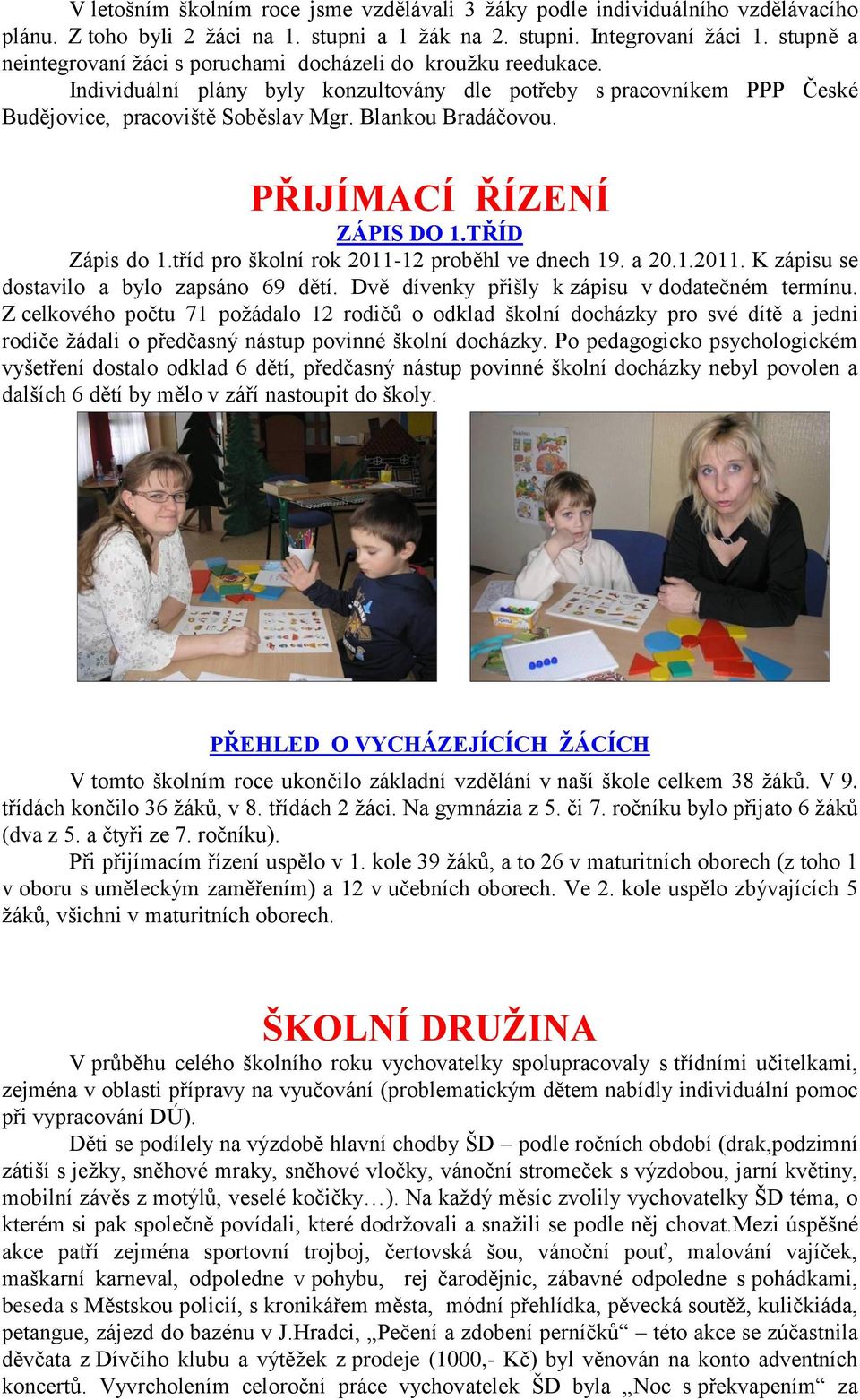 Blankou Bradáčovou. PŘIJÍMACÍ ŘÍZENÍ ZÁPIS DO 1.TŘÍD Zápis do 1.tříd pro školní rok 2011-12 proběhl ve dnech 19. a 20.1.2011. K zápisu se dostavilo a bylo zapsáno 69 dětí.