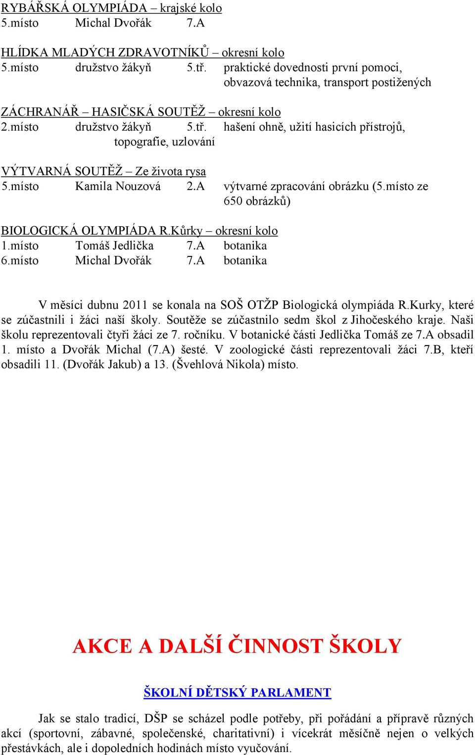 hašení ohně, uţití hasicích přístrojů, topografie, uzlování VÝTVARNÁ SOUTĚŢ Ze ţivota rysa 5.místo Kamila Nouzová 2.A výtvarné zpracování obrázku (5.místo ze 650 obrázků) BIOLOGICKÁ OLYMPIÁDA R.