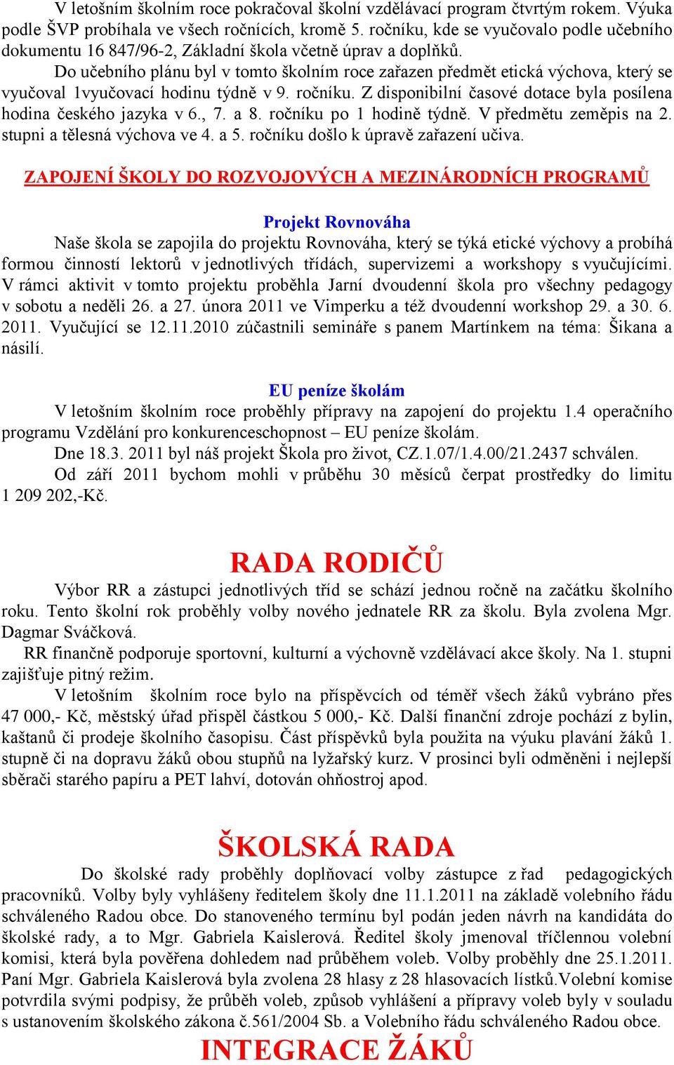 Do učebního plánu byl v tomto školním roce zařazen předmět etická výchova, který se vyučoval 1vyučovací hodinu týdně v 9. ročníku. Z disponibilní časové dotace byla posílena hodina českého jazyka v 6.