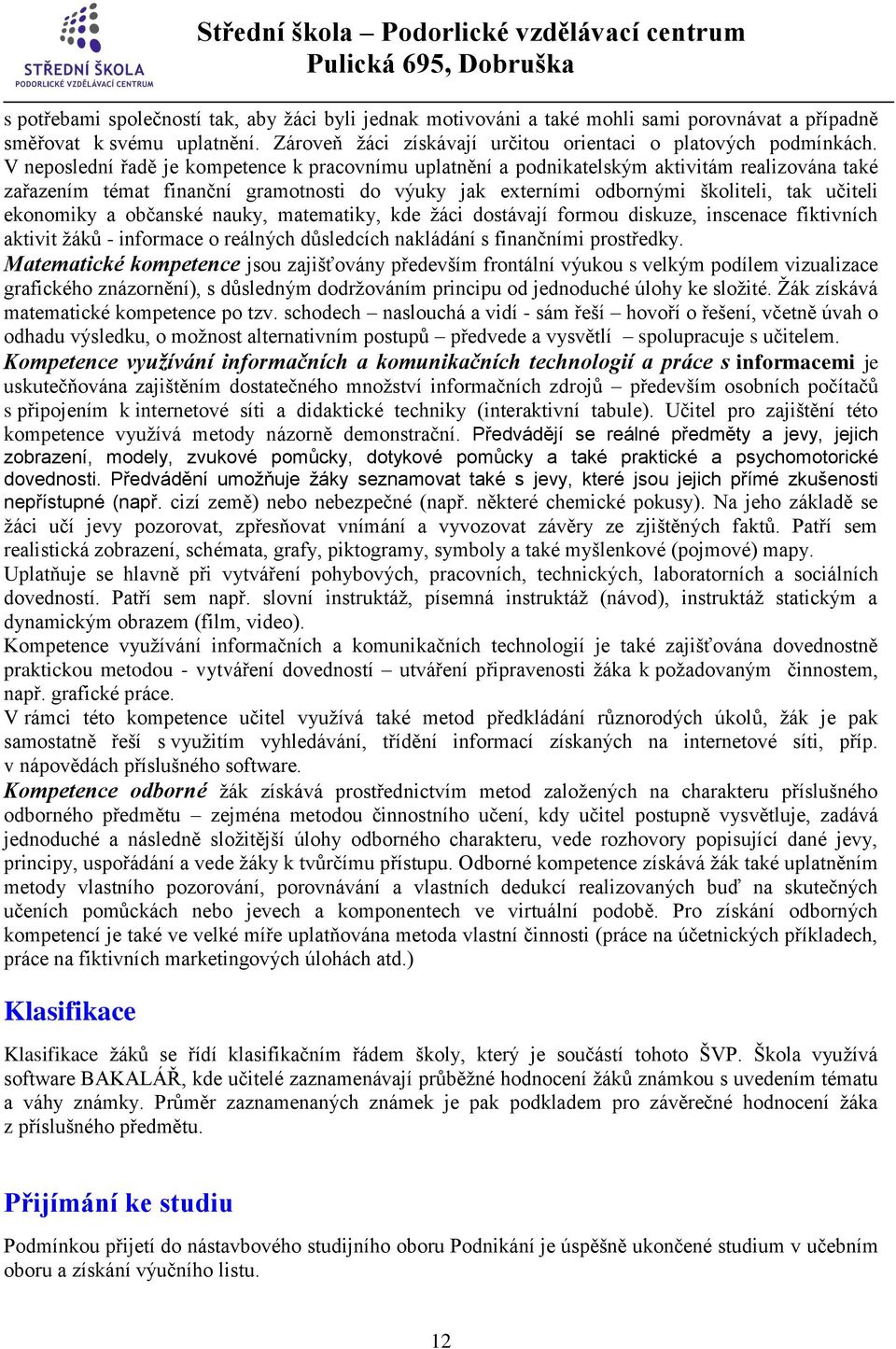 ekonomiky a občanské nauky, matematiky, kde žáci dostávají formou diskuze, inscenace fiktivních aktivit žáků - informace o reálných důsledcích nakládání s finančními prostředky.