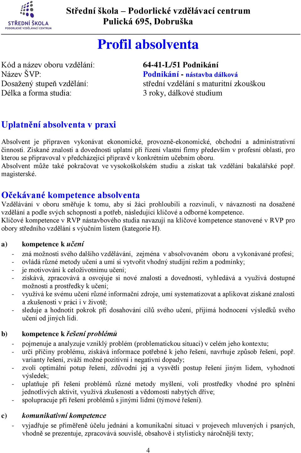 Získané znalosti a dovednosti uplatní při řízení vlastní firmy především v profesní oblasti, pro kterou se připravoval v předcházející přípravě v konkrétním učebním oboru.