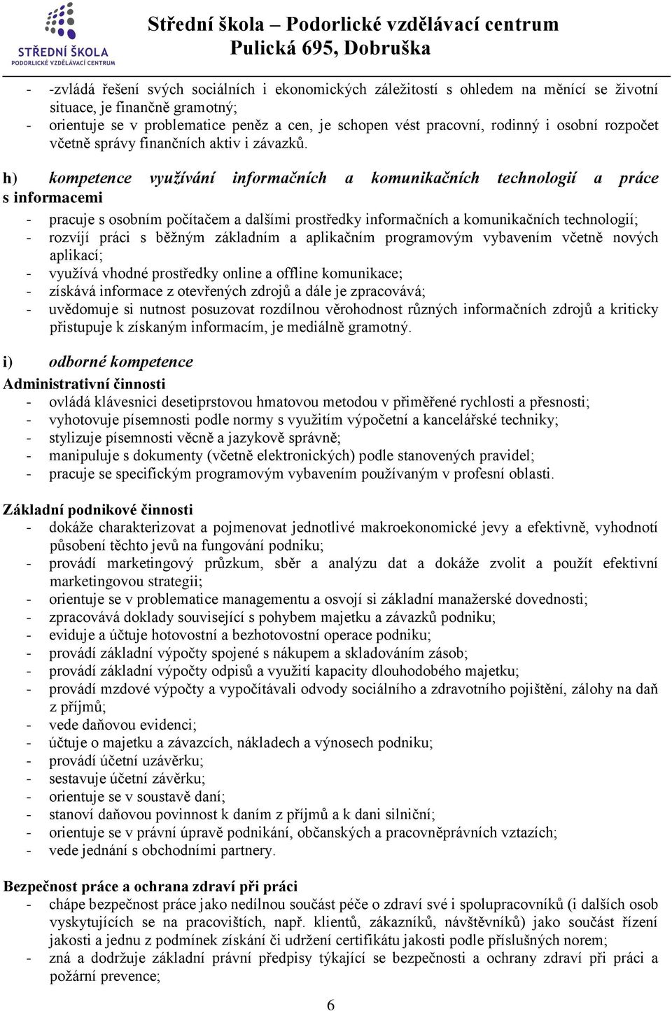 h) kompetence využívání informačních a komunikačních technologií a práce s informacemi - pracuje s osobním počítačem a dalšími prostředky informačních a komunikačních technologií; - rozvíjí práci s