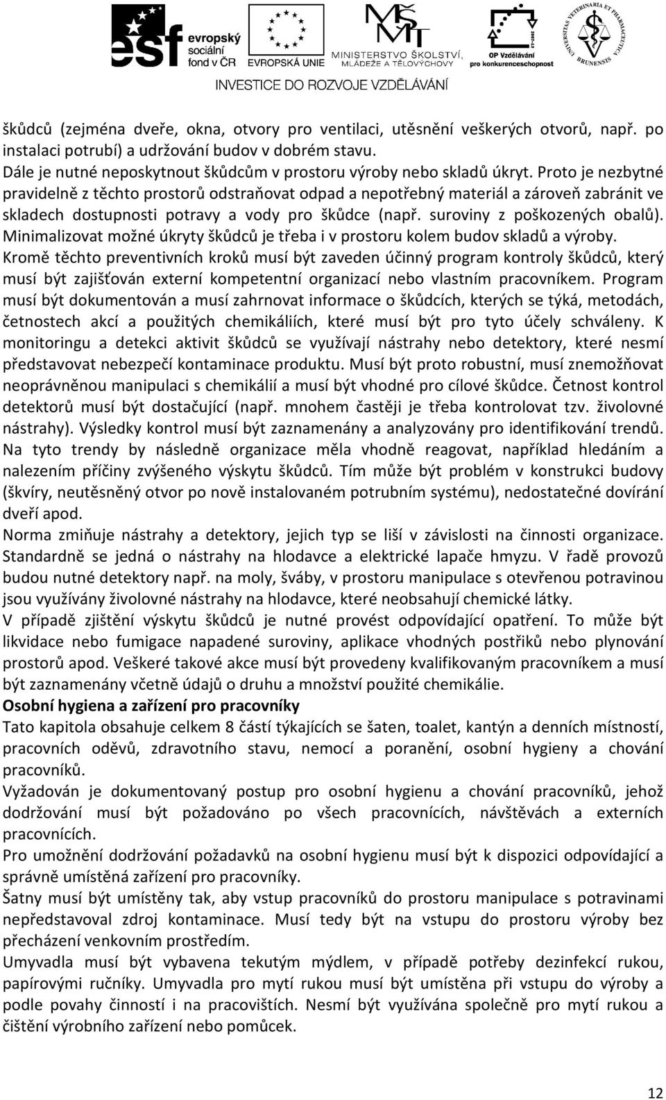 Proto je nezbytné pravidelně z těchto prostorů odstraňovat odpad a nepotřebný materiál a zároveň zabránit ve skladech dostupnosti potravy a vody pro škůdce (např. suroviny z poškozených obalů).