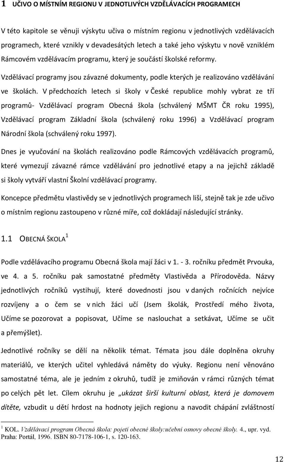 V předchozích letech si školy v České republice mohly vybrat ze tří programů- Vzdělávací program Obecná škola (schválený MŠMT ČR roku 1995), Vzdělávací program Základní škola (schválený roku 1996) a