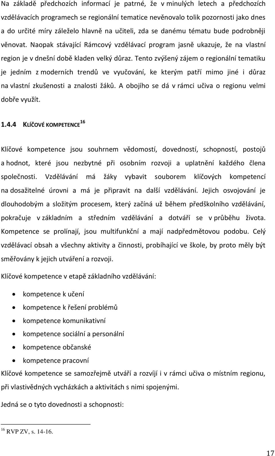 Tento zvýšený zájem o regionální tematiku je jedním z moderních trendů ve vyučování, ke kterým patří mimo jiné i důraz na vlastní zkušenosti a znalosti žáků.