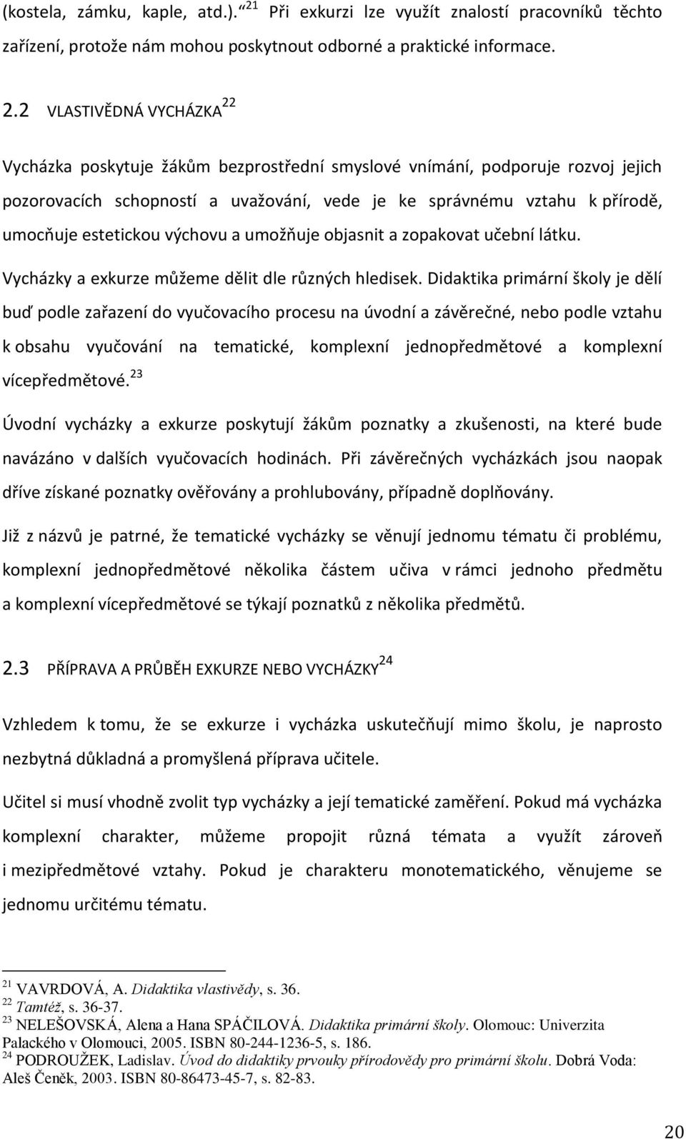 2 VLASTIVĚDNÁ VYCHÁZKA 22 Vycházka poskytuje žákům bezprostřední smyslové vnímání, podporuje rozvoj jejich pozorovacích schopností a uvažování, vede je ke správnému vztahu k přírodě, umocňuje