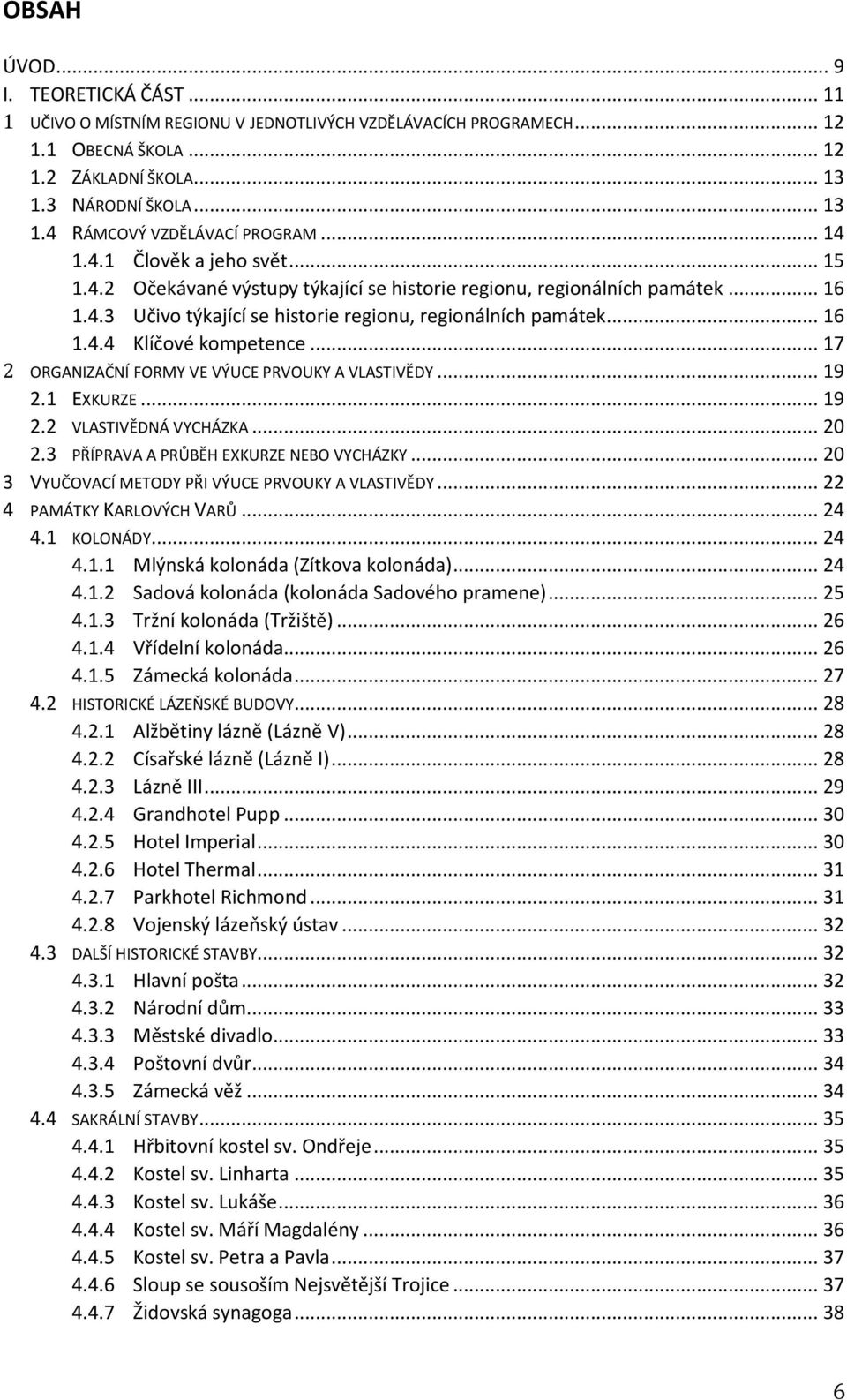 .. 17 2 ORGANIZAČNÍ FORMY VE VÝUCE PRVOUKY A VLASTIVĚDY... 19 2.1 EXKURZE... 19 2.2 VLASTIVĚDNÁ VYCHÁZKA... 20 2.3 PŘÍPRAVA A PRŮBĚH EXKURZE NEBO VYCHÁZKY.