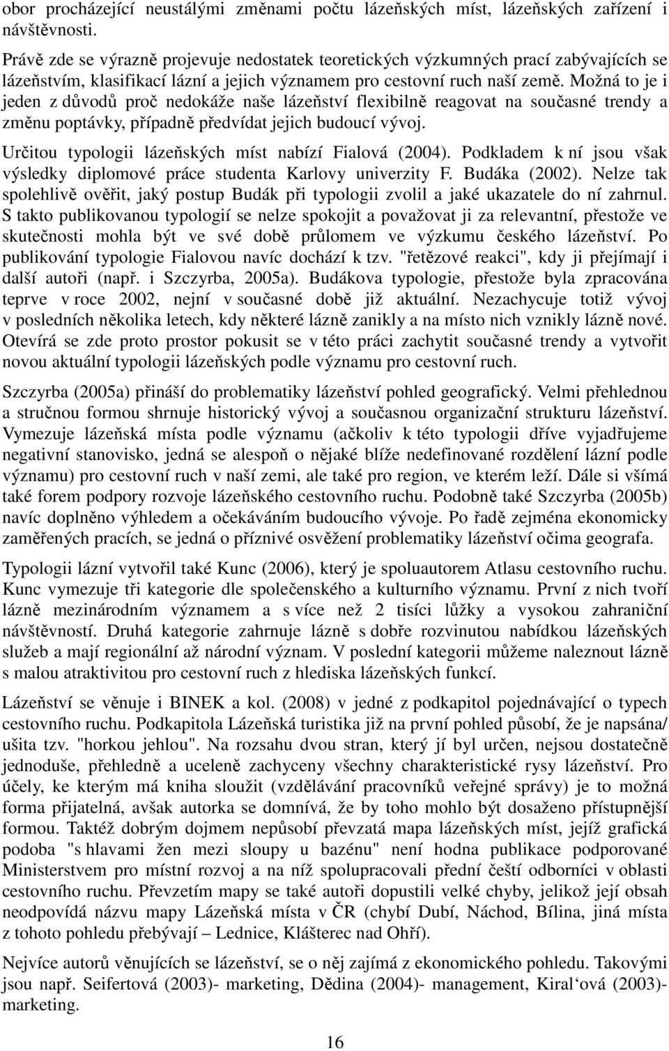 Možná to je i jeden z důvodů proč nedokáže naše lázeňství flexibilně reagovat na současné trendy a změnu poptávky, případně předvídat jejich budoucí vývoj.