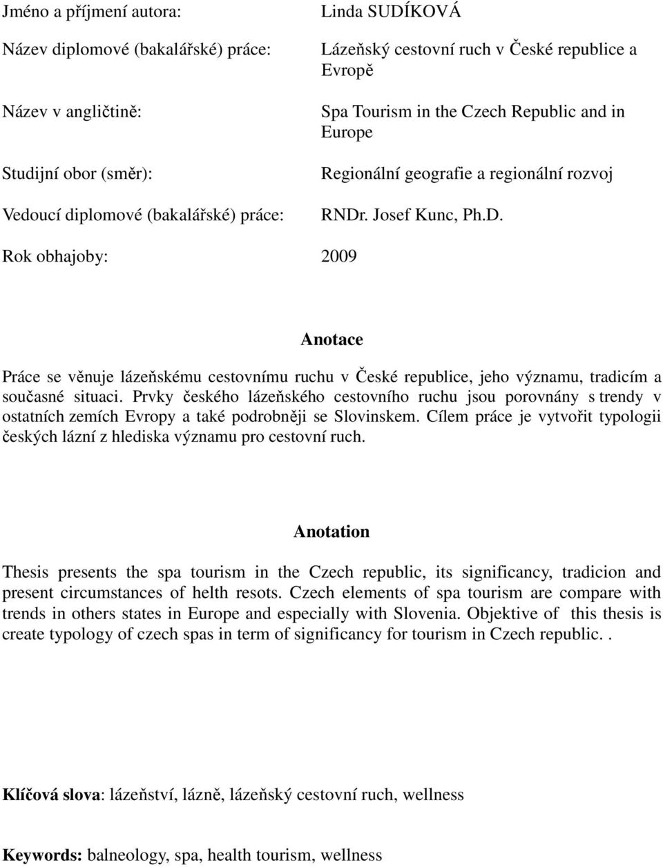 . Josef Kunc, Ph.D. Rok obhajoby: 2009 Anotace Práce se věnuje lázeňskému cestovnímu ruchu v České republice, jeho významu, tradicím a současné situaci.