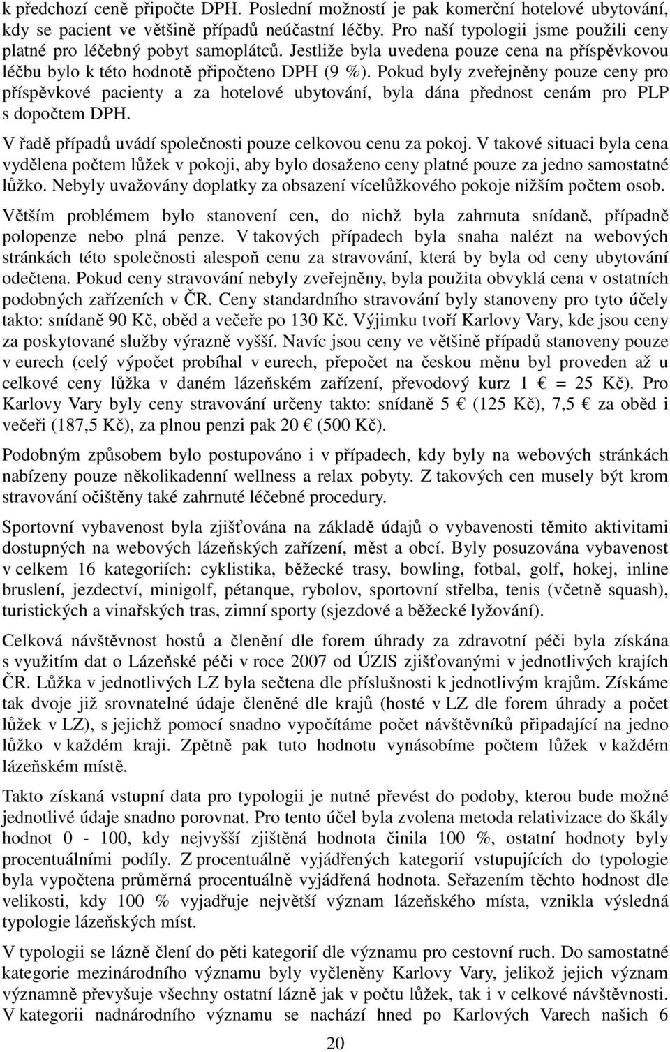 Pokud byly zveřejněny pouze ceny pro příspěvkové pacienty a za hotelové ubytování, byla dána přednost cenám pro PLP s dopočtem DPH. V řadě případů uvádí společnosti pouze celkovou cenu za pokoj.