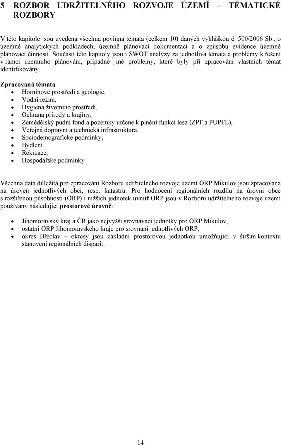 Součástí této kapitoly jsou i SWOT analýzy za jednotlivá témata a problémy k řešení v rámci územního plánování, případně jiné problémy, které byly při zpracování vlastních témat identifikovány.