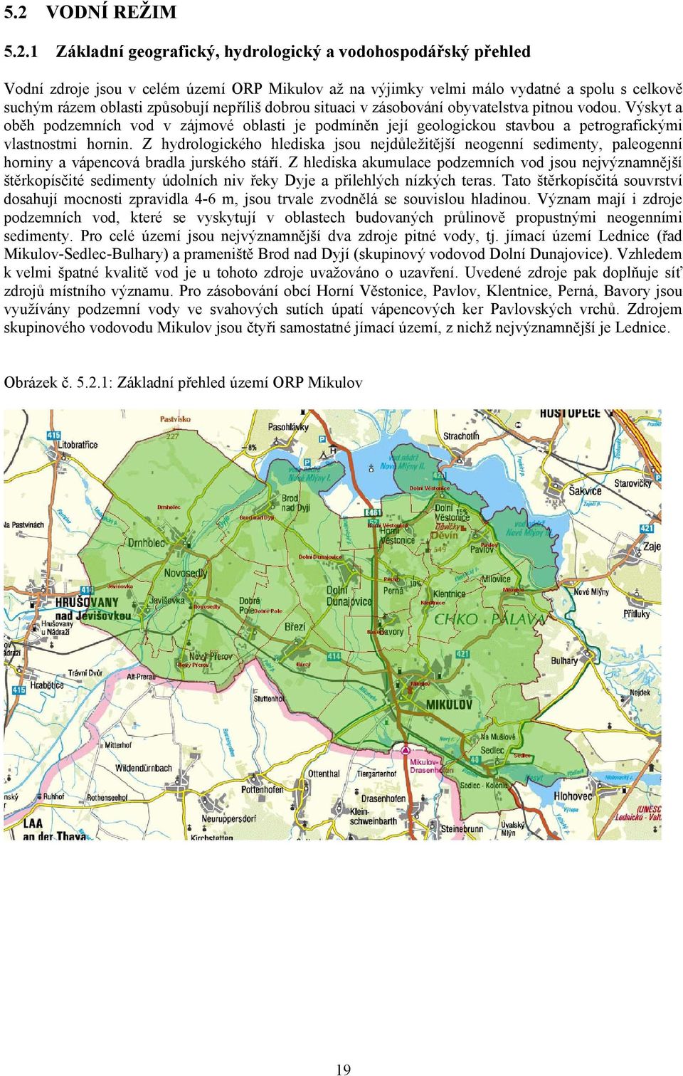 Z hydrologického hlediska jsou nejdůležitější neogenní sedimenty, paleogenní horniny a vápencová bradla jurského stáří.