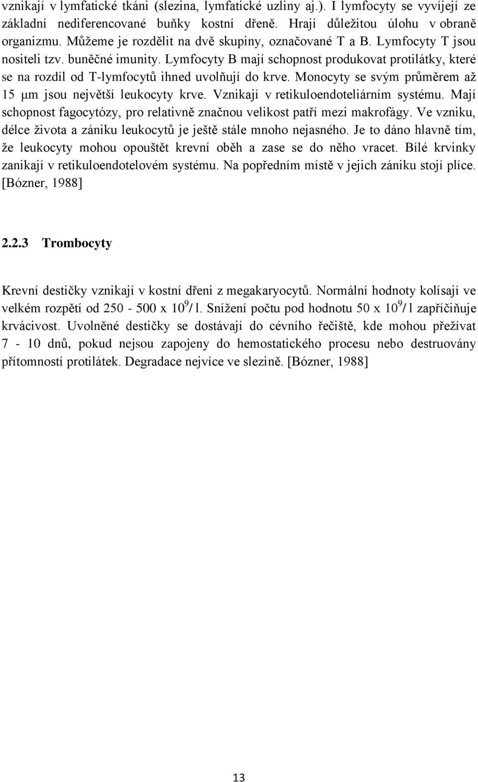 Lymfocyty B mají schopnost produkovat protilátky, které se na rozdíl od T-lymfocytů ihned uvolňují do krve. Monocyty se svým průměrem až 15 μm jsou největší leukocyty krve.