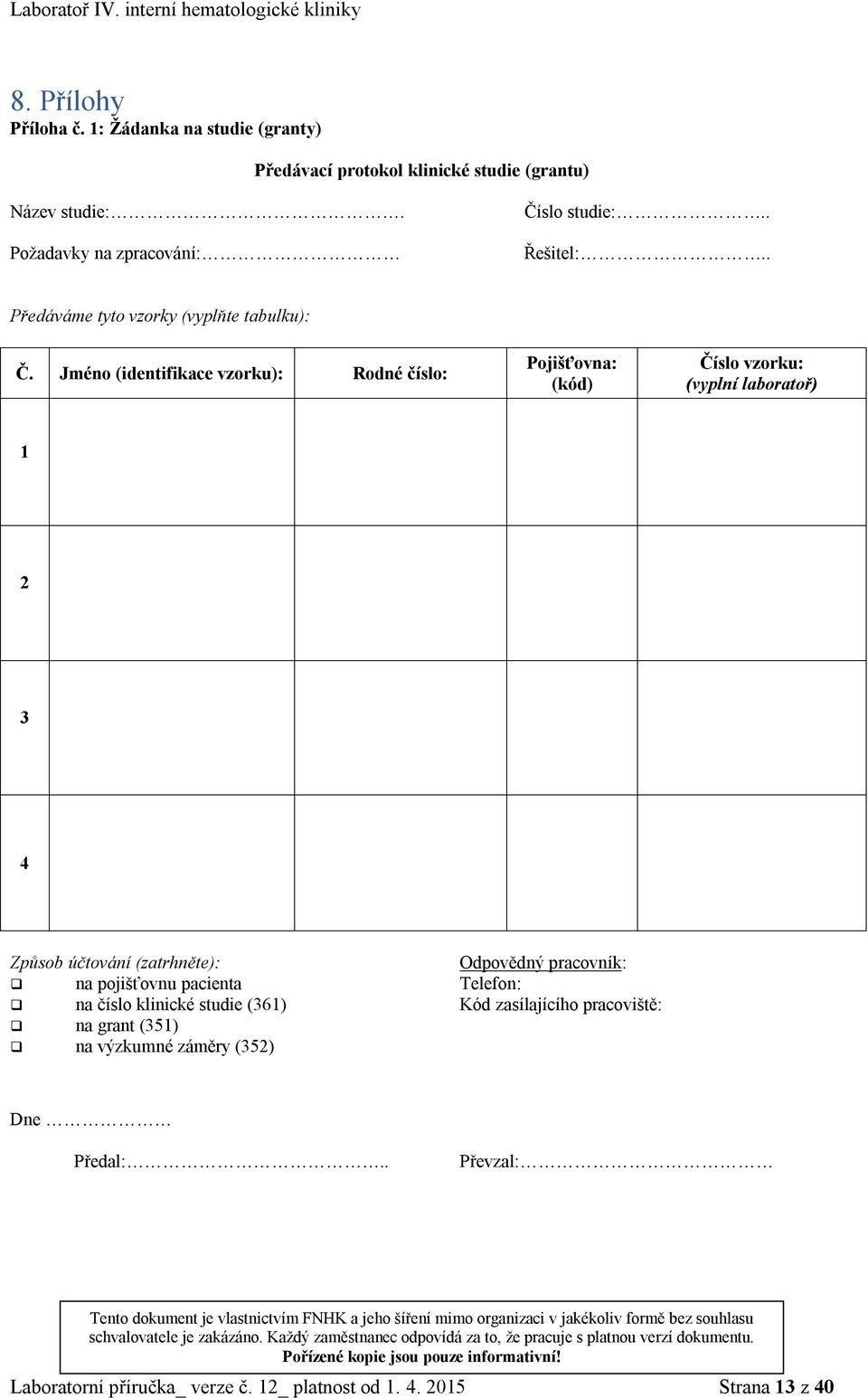 Jméno (identifikace vzorku): Rodné číslo: Pojišťovna: (kód) Číslo vzorku: (vyplní laboratoř) 1 2 3 4 Způsob účtování (zatrhněte): Odpovědný pracovník: na pojišťovnu pacienta Telefon: na číslo