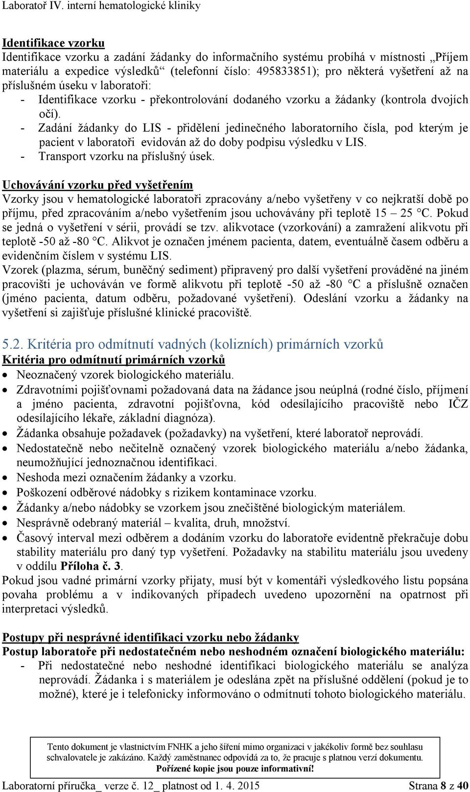 - Zadání žádanky do LIS - přidělení jedinečného laboratorního čísla, pod kterým je pacient v laboratoři evidován až do doby podpisu výsledku v LIS. - Transport vzorku na příslušný úsek.