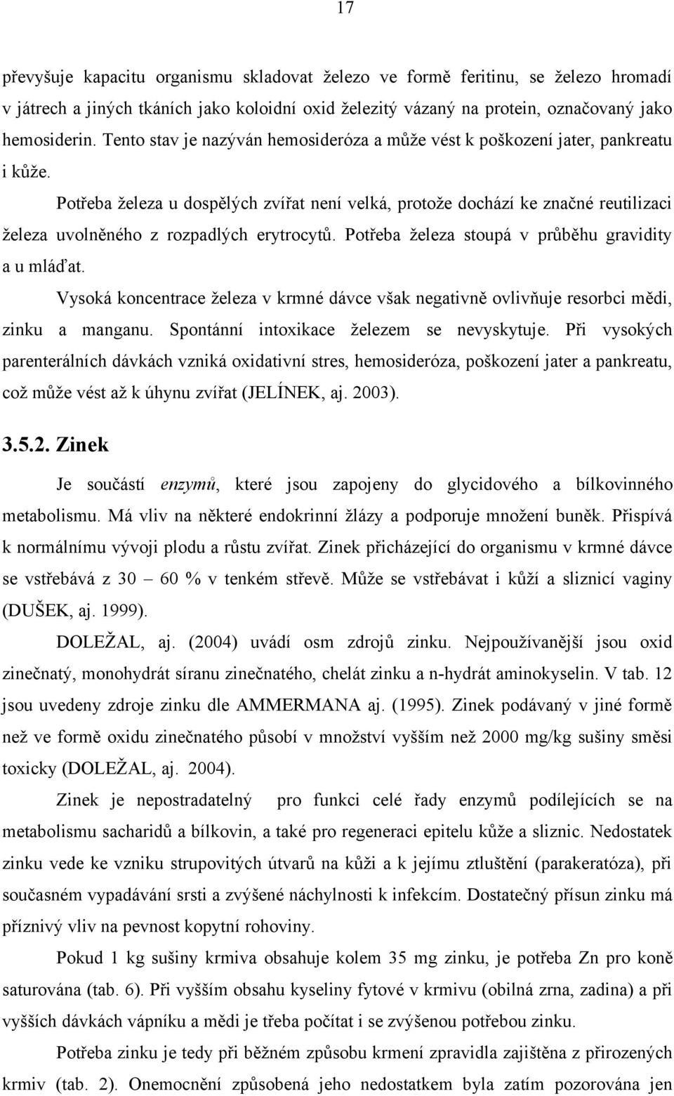 Potřeba železa u dospělých zvířat není velká, protože dochází ke značné reutilizaci železa uvolněného z rozpadlých erytrocytů. Potřeba železa stoupá v průběhu gravidity a u mláďat.