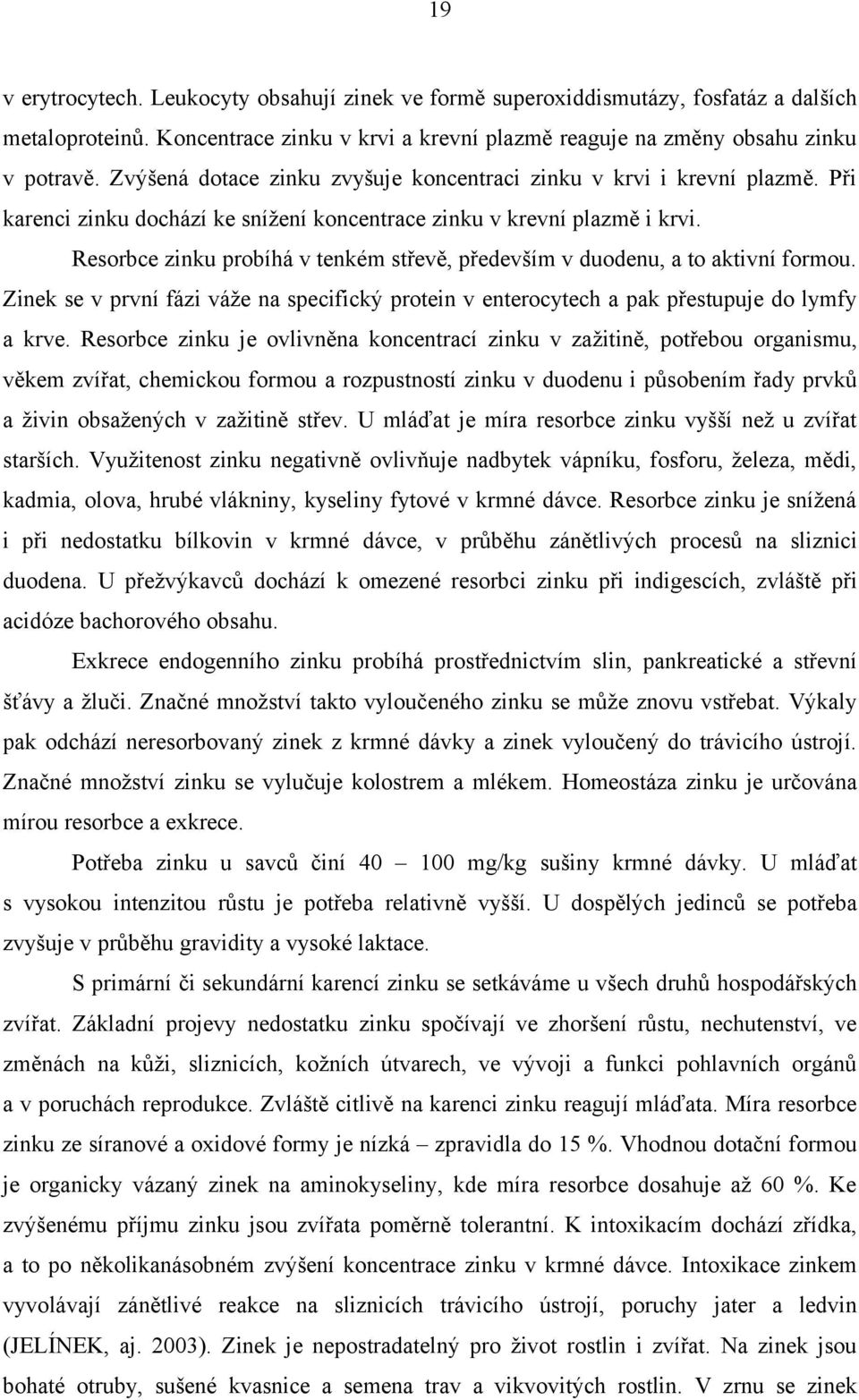 Resorbce zinku probíhá v tenkém střevě, především v duodenu, a to aktivní formou. Zinek se v první fázi váže na specifický protein v enterocytech a pak přestupuje do lymfy a krve.