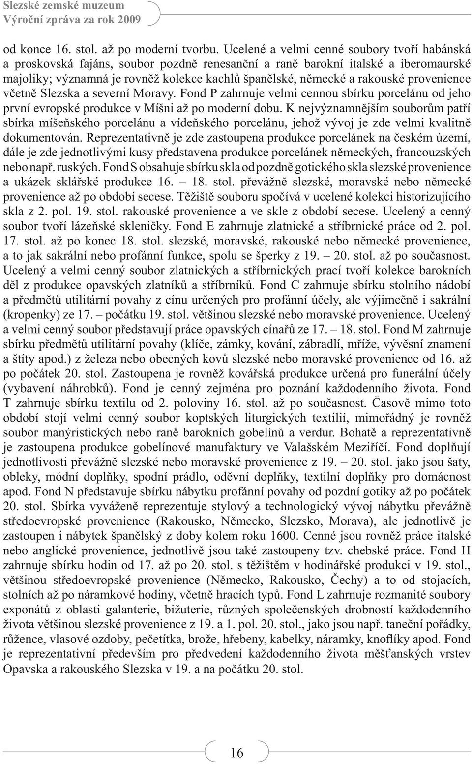 rakouské provenience včetně Slezska a severní Moravy. Fond P zahrnuje velmi cennou sbírku porcelánu od jeho první evropské produkce v Míšni až po moderní dobu.