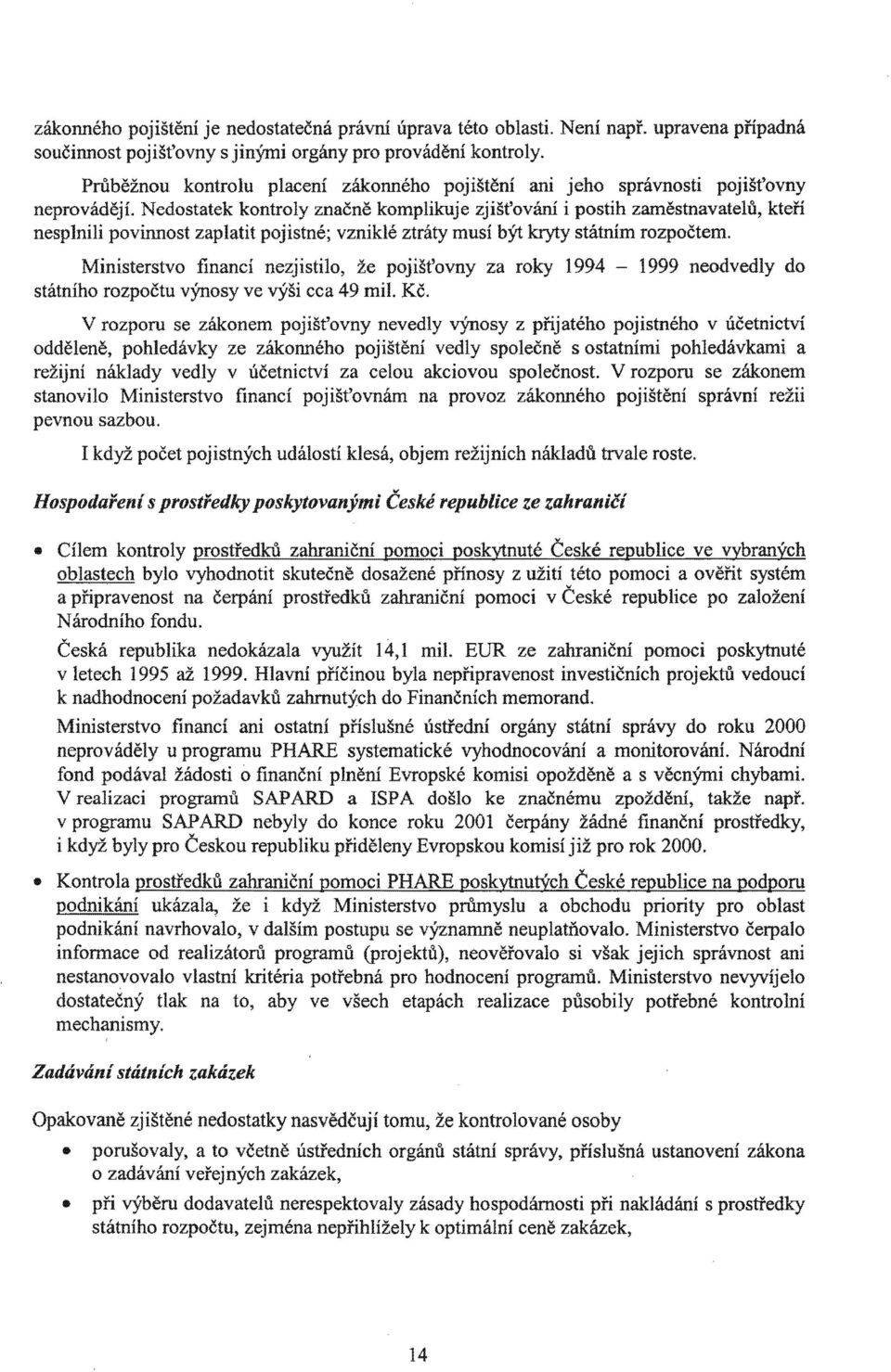 rozpočtem. Ministerstvo financí nezistilo, že poišťovny za 994-999 neodvedly do státního rozpočtu výnosy ve výši cca 49 mil. Kč. V rozporu se poišťovny nevedly z přiatého poistného v účetnictví v...".