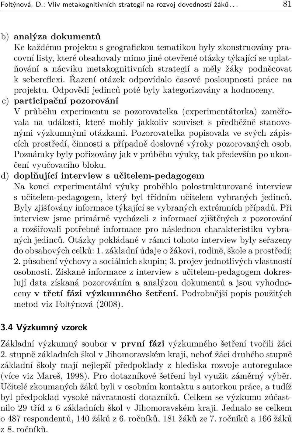 metakognitivních strategií a měly žáky podněcovat k sebereflexi. Řazení otázek odpovídalo časové posloupnosti práce na projektu. Odpovědi jedinců poté byly kategorizovány a hodnoceny.