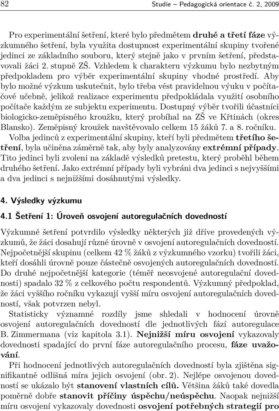 v prvním šetření, představovali žáci 2. stupně ZŠ. Vzhledem k charakteru výzkumu bylo nezbytným předpokladem pro výběr experimentální skupiny vhodné prostředí.