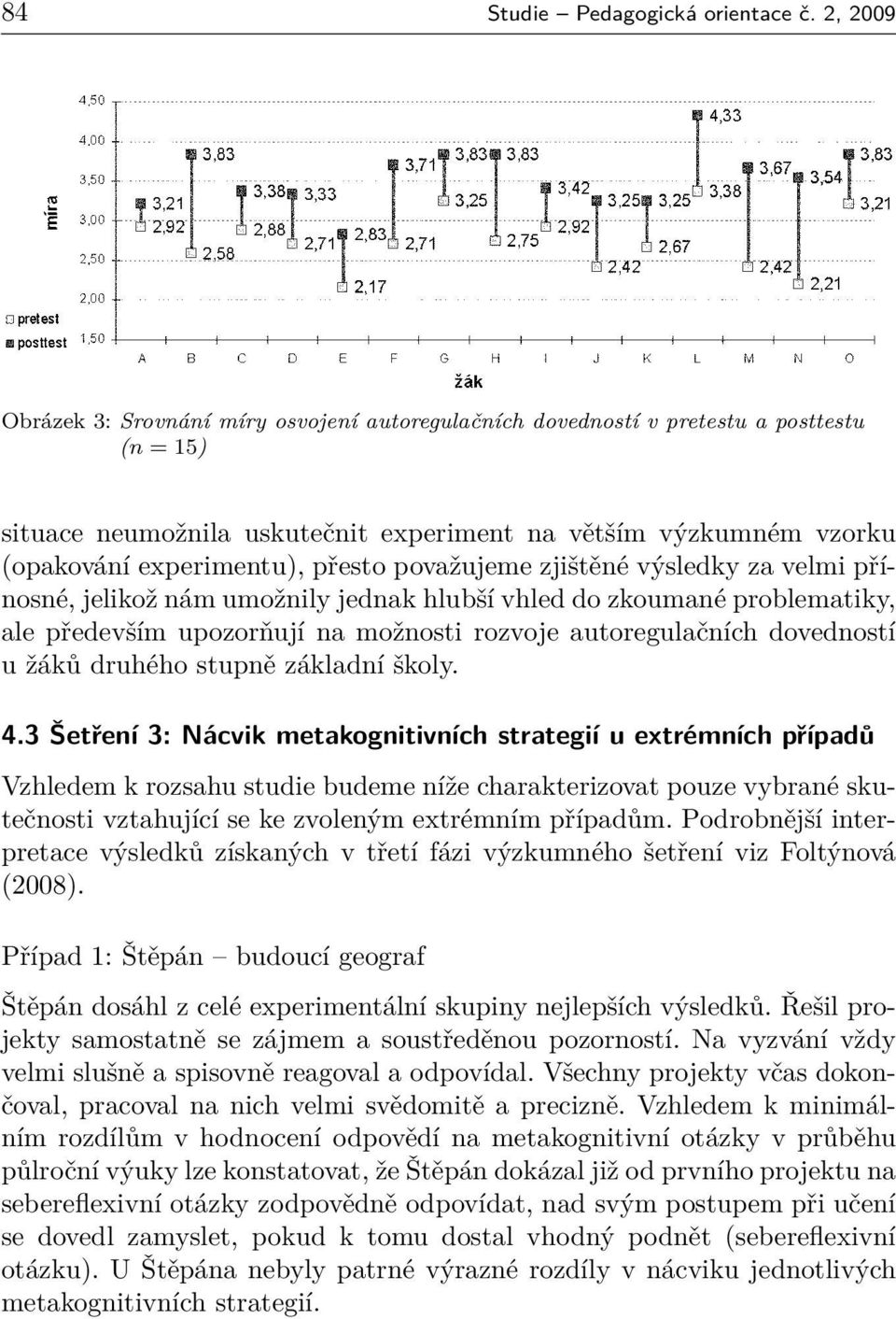 přesto považujeme zjištěné výsledky za velmi přínosné, jelikož nám umožnily jednak hlubší vhled do zkoumané problematiky, ale především upozorňují na možnosti rozvoje autoregulačních dovedností u