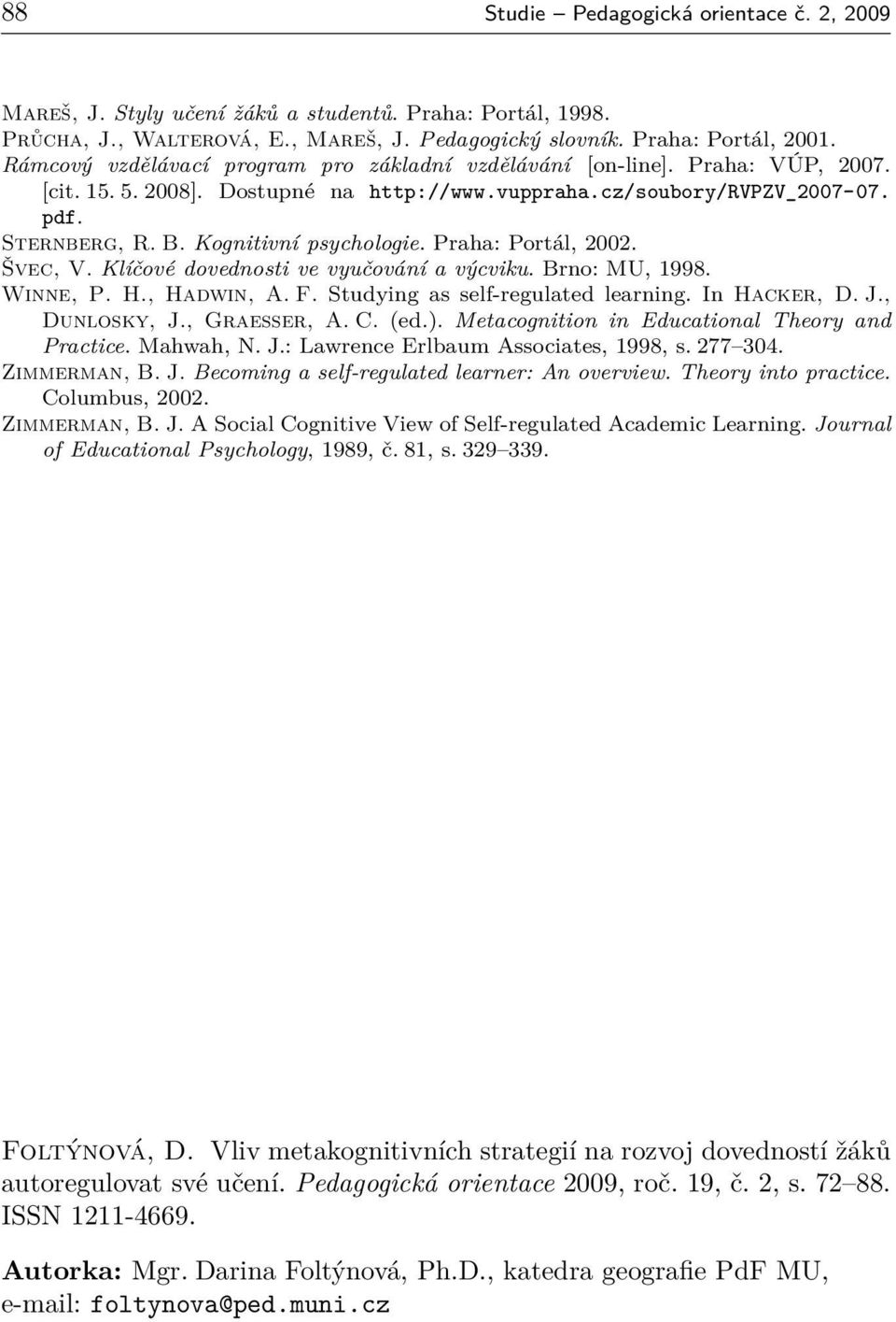 Kognitivní psychologie. Praha: Portál, 2002. Švec, V. Klíčové dovednosti ve vyučování a výcviku. Brno: MU, 1998. Winne, P. H., Hadwin, A. F. Studying as self-regulated learning. In Hacker, D. J.