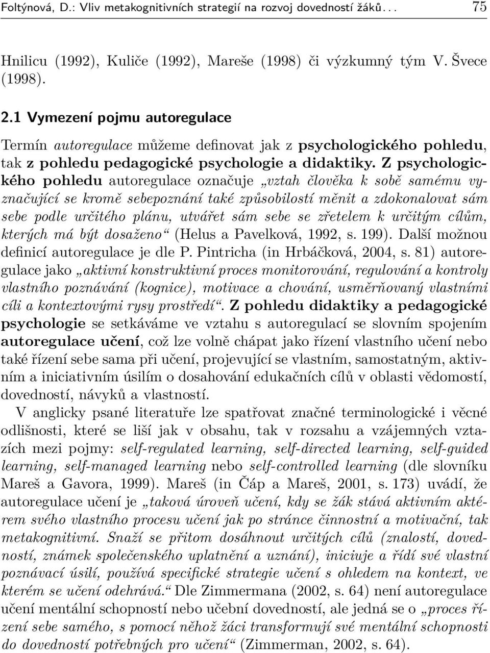 Z psychologického pohledu autoregulace označuje vztah člověka k sobě samému vyznačující se kromě sebepoznání také způsobilostí měnit a zdokonalovat sám sebe podle určitého plánu, utvářet sám sebe se