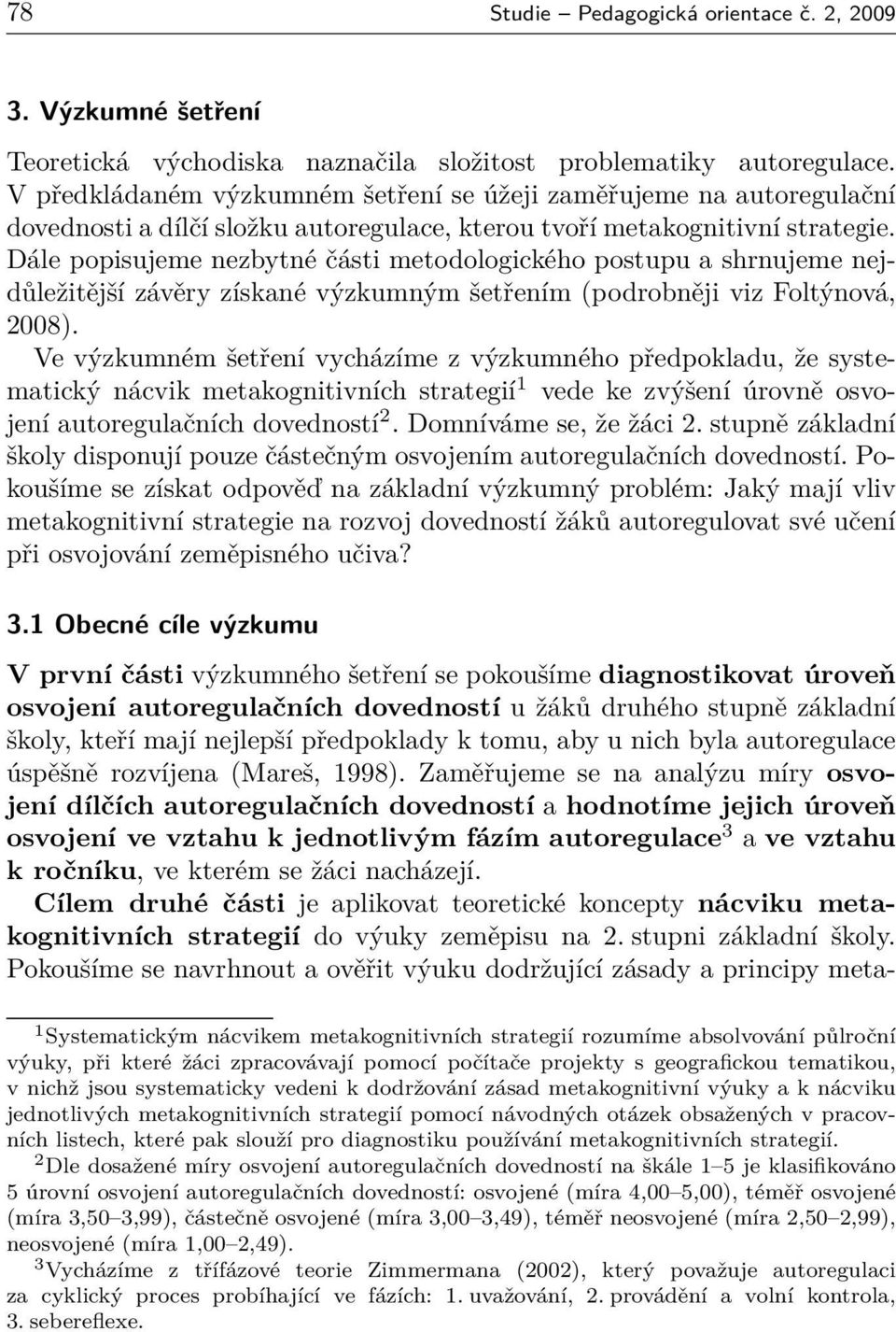 Dále popisujeme nezbytné části metodologického postupu a shrnujeme nejdůležitější závěry získané výzkumným šetřením (podrobněji viz Foltýnová, 2008).