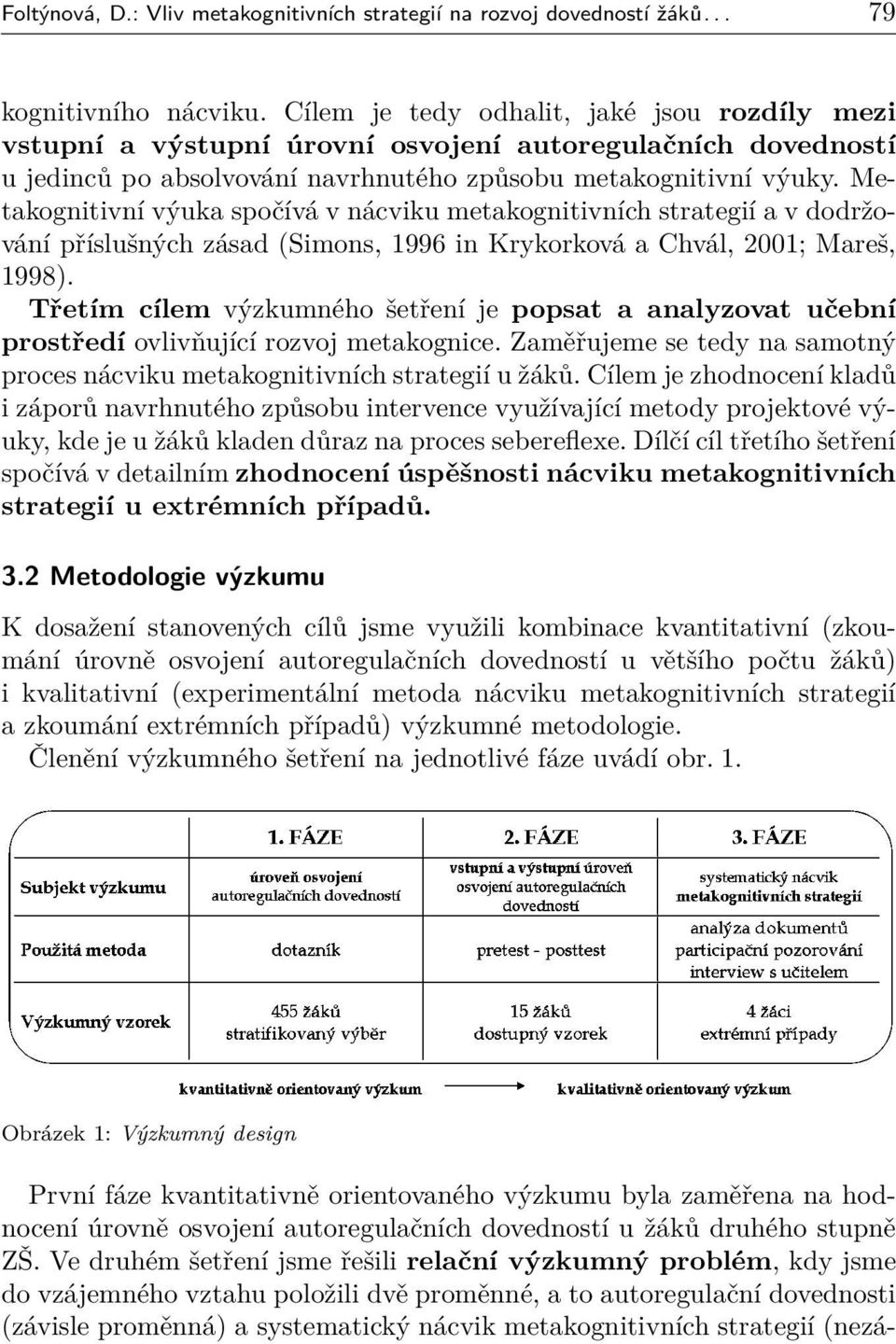 Metakognitivní výuka spočívá v nácviku metakognitivních strategií a v dodržování příslušných zásad (Simons, 1996 in Krykorková a Chvál, 2001; Mareš, 1998).