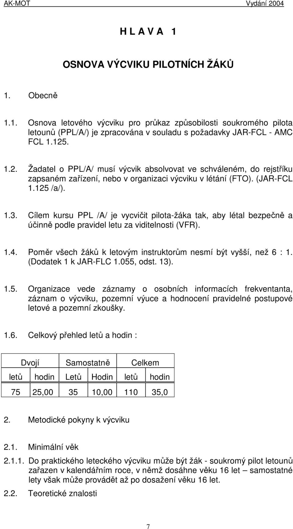 Cílem kursu PPL /A/ je vycvičit pilota-žáka tak, aby létal bezpečně a účinně podle pravidel letu za viditelnosti (VFR). 1.4. Poměr všech žáků k letovým instruktorům nesmí být vyšší, než 6 : 1.