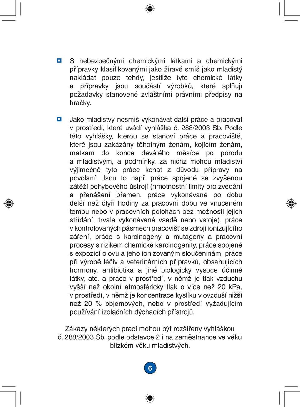 Podle této vyhlášky, kterou se stanoví práce a pracoviště, které jsou zakázány těhotným ženám, kojícím ženám, matkám do konce devátého měsíce po porodu a mladistvým, a podmínky, za nichž mohou