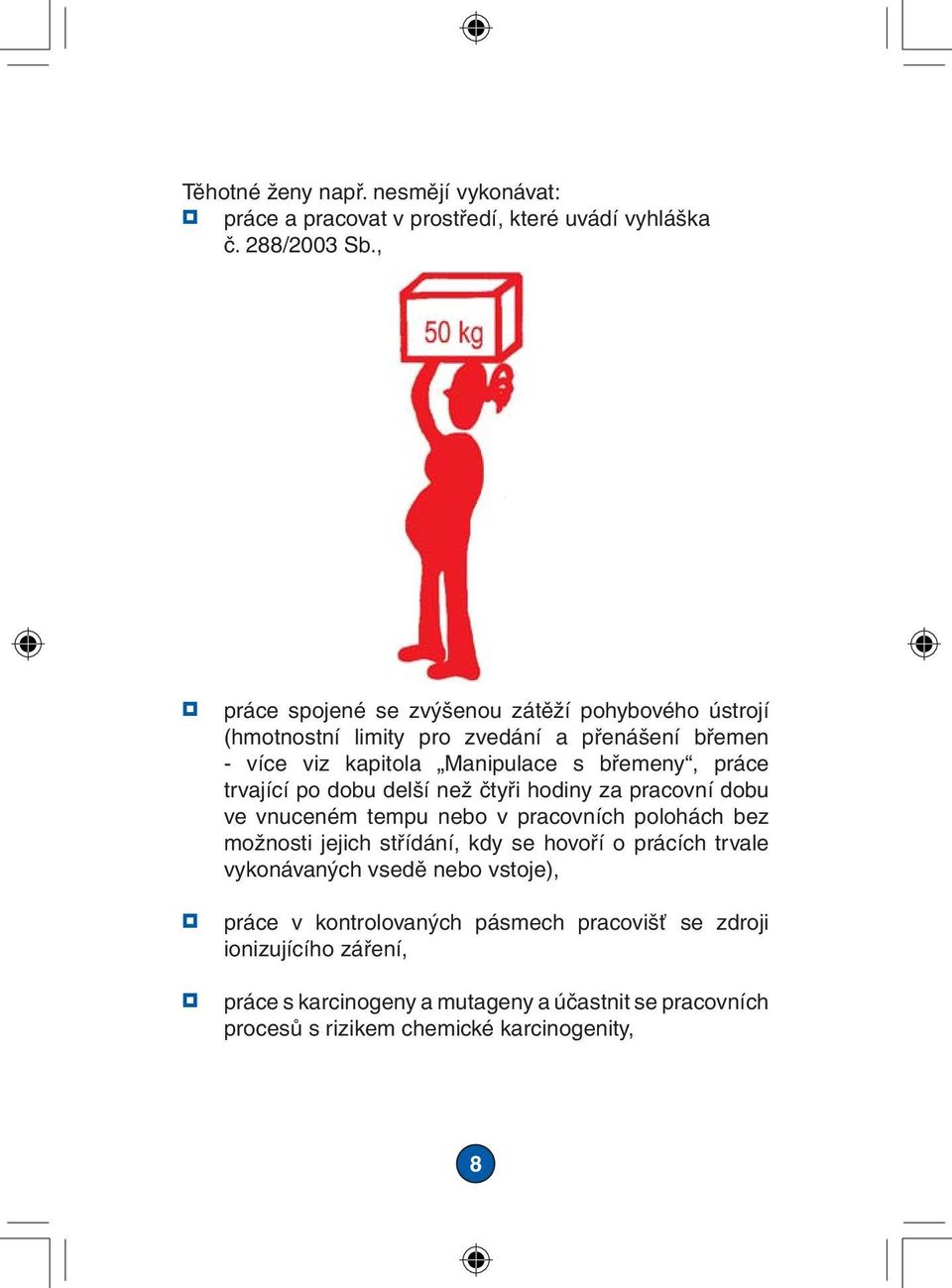 trvající po dobu delší než čtyři hodiny za pracovní dobu ve vnuceném tempu nebo v pracovních polohách bez možnosti jejich střídání, kdy se hovoří o prácích