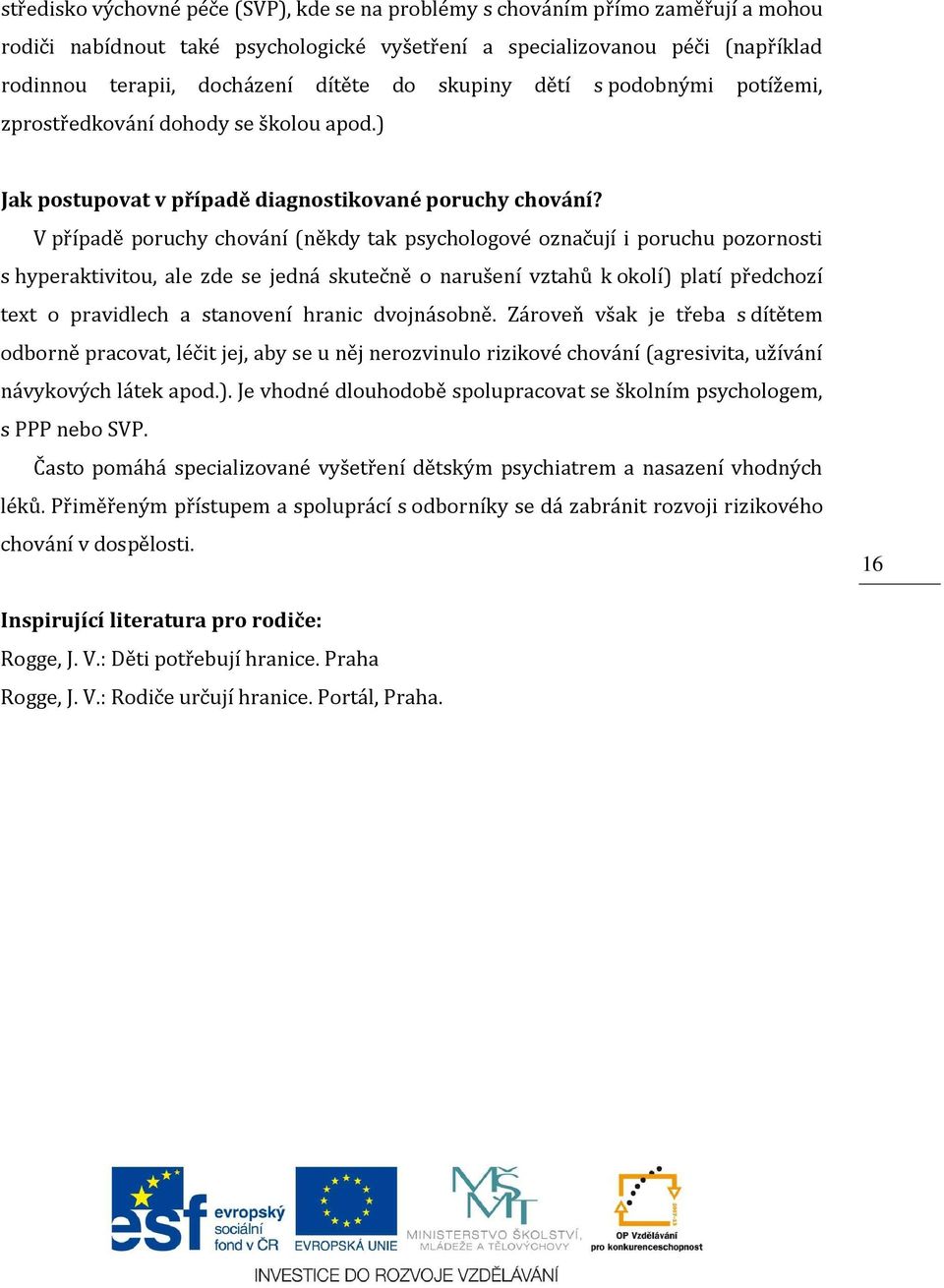 V případě poruchy chování (někdy tak psychologové označují i poruchu pozornosti s hyperaktivitou, ale zde se jedná skutečně o narušení vztahů k okolí) platí předchozí text o pravidlech a stanovení