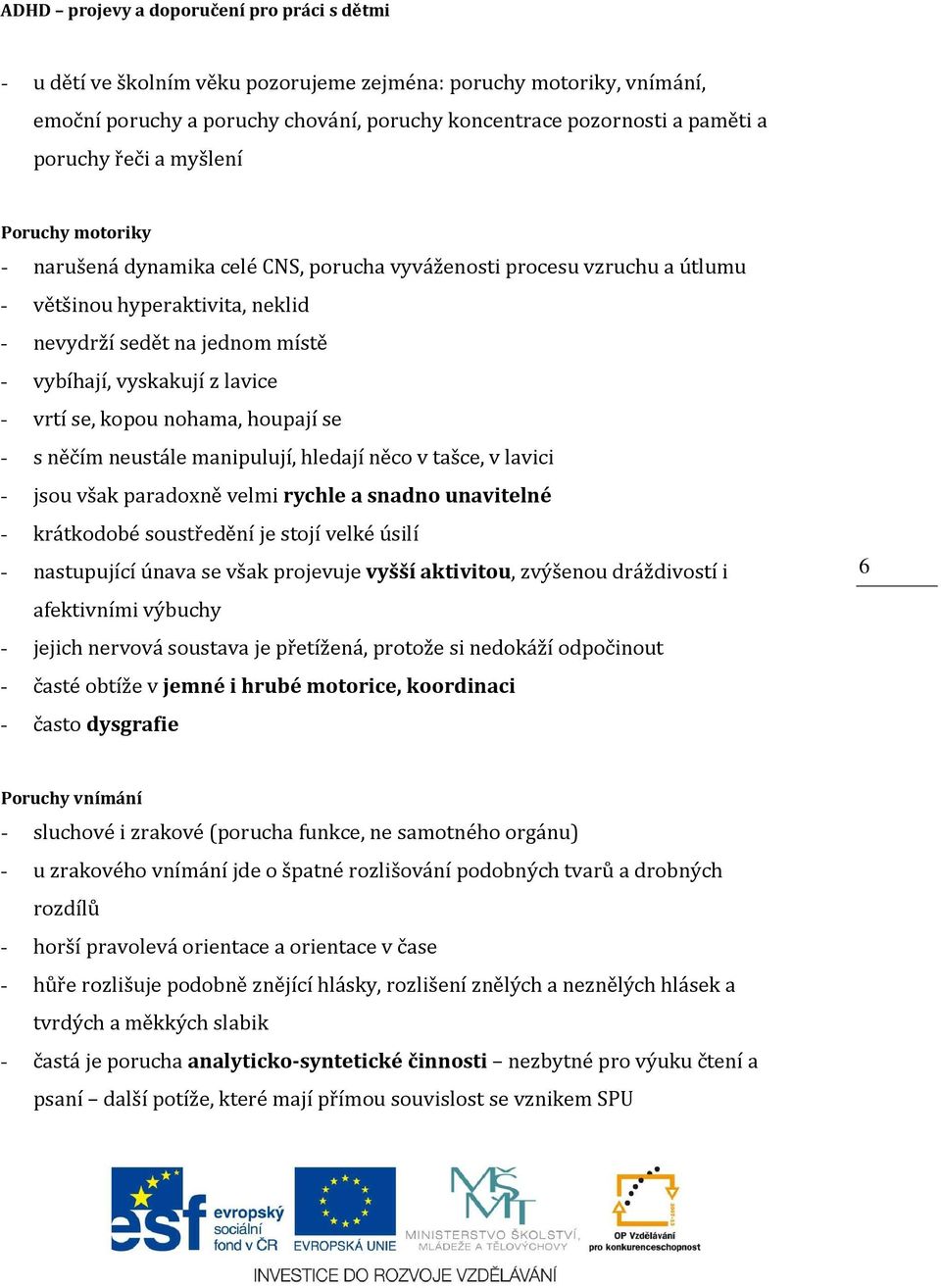 lavice - vrtí se, kopou nohama, houpají se - s něčím neustále manipulují, hledají něco v tašce, v lavici - jsou však paradoxně velmi rychle a snadno unavitelné - krátkodobé soustředění je stojí velké