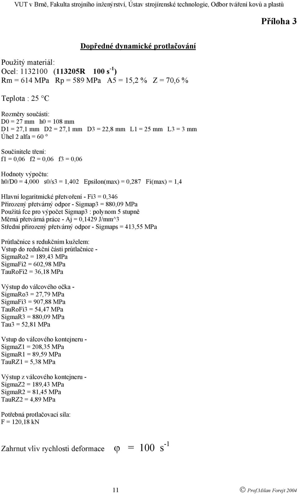 = 1,4 Hlavní logaritmické přetvoření - Fi3 = 0,346 Přirozený přetvárný odpor - Sigmap3 = 880,09 MPa Použitá fce pro výpočet Sigmap3 : polynom 5 stupně Měrná přetvárná práce - Aj = 0,1429 J/mm^3