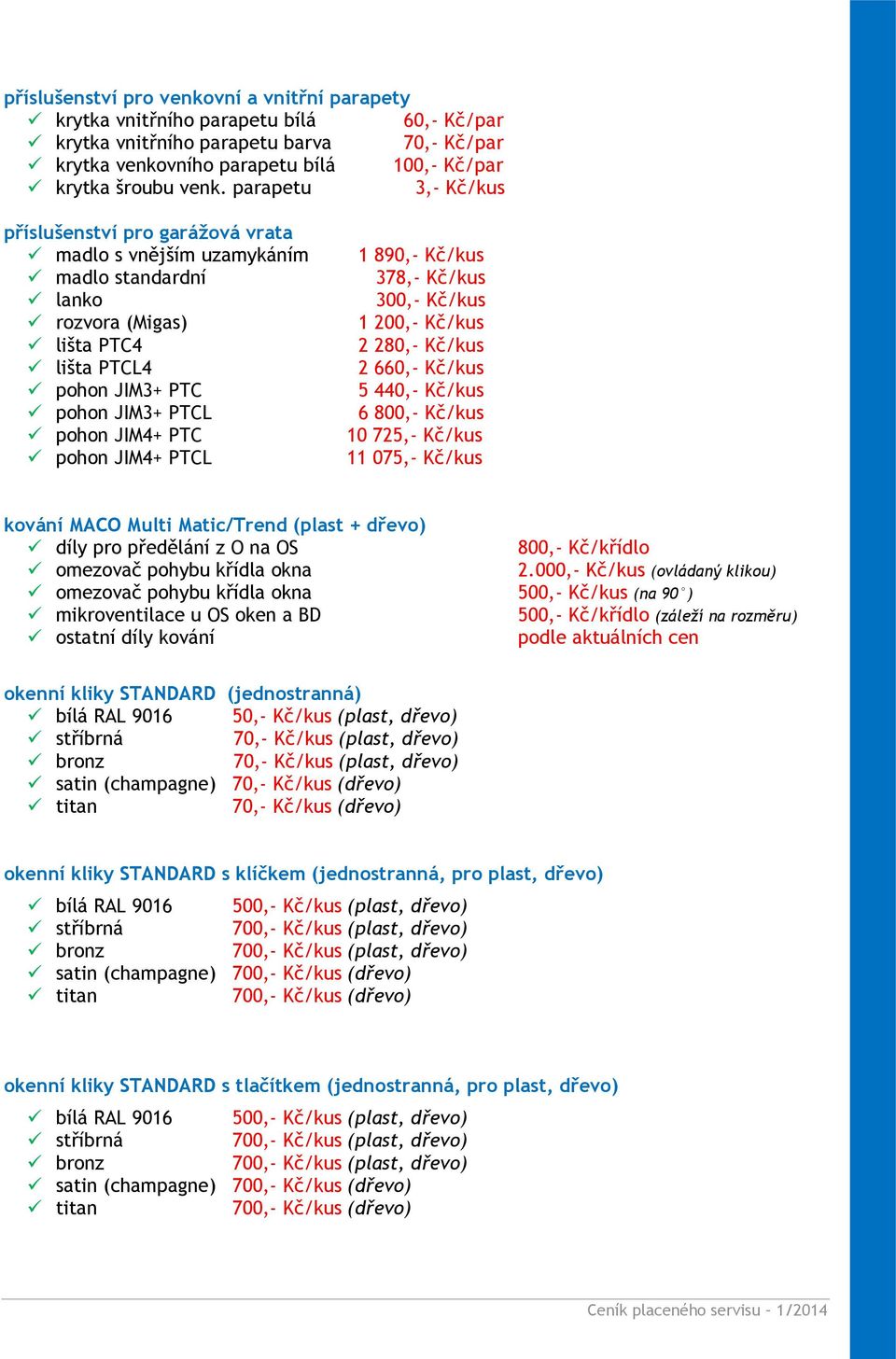 JIM4+ PTCL 1 890,- Kč/kus 378,- Kč/kus 300,- Kč/kus 1 200,- Kč/kus 2 280,- Kč/kus 2 660,- Kč/kus 5 440,- Kč/kus 6 800,- Kč/kus 10 725,- Kč/kus 11 075,- Kč/kus kování MACO Multi Matic/Trend (plast +