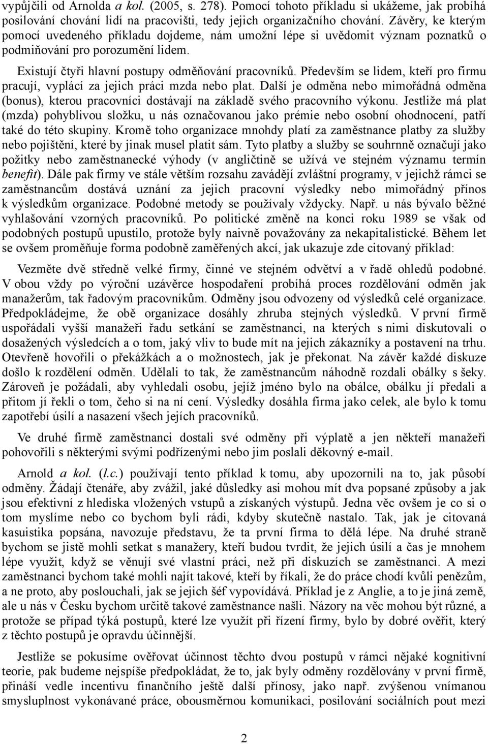 Především se lidem, kteří pro firmu pracují, vyplácí za jejich práci mzda nebo plat. Další je odměna nebo mimořádná odměna (bonus), kterou pracovníci dostávají na základě svého pracovního výkonu.