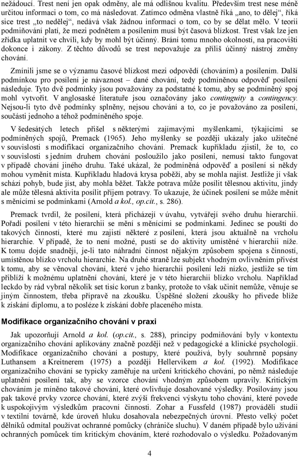 V teorii podmiňování platí, že mezi podnětem a posílením musí být časová blízkost. Trest však lze jen zřídka uplatnit ve chvíli, kdy by mohl být účinný.