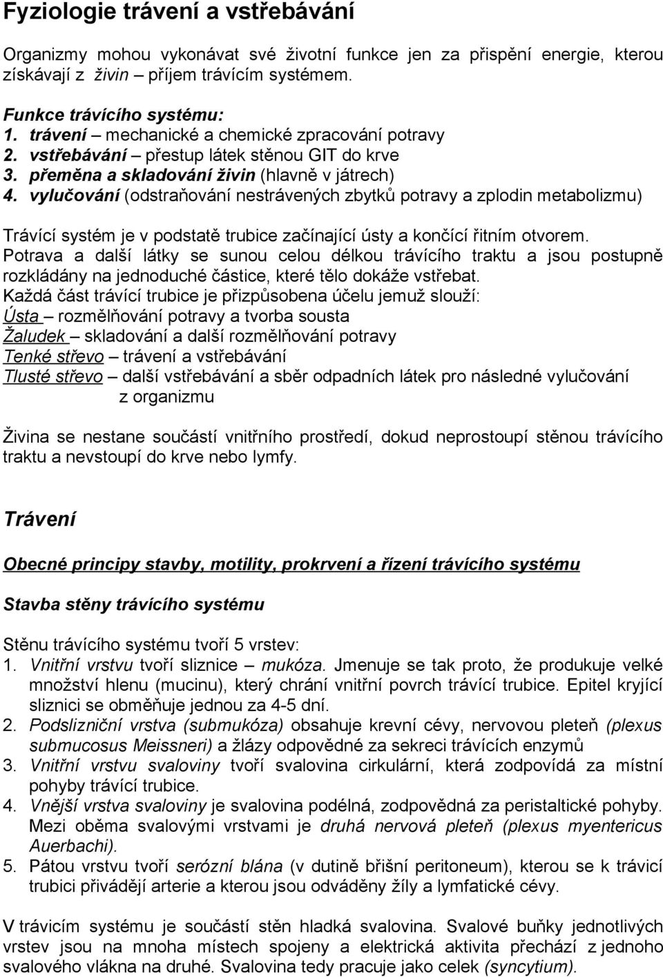 vylučování (odstraňování nestrávených zbytků potravy a zplodin metabolizmu) Trávící systém je v podstatě trubice začínající ústy a končící řitním otvorem.