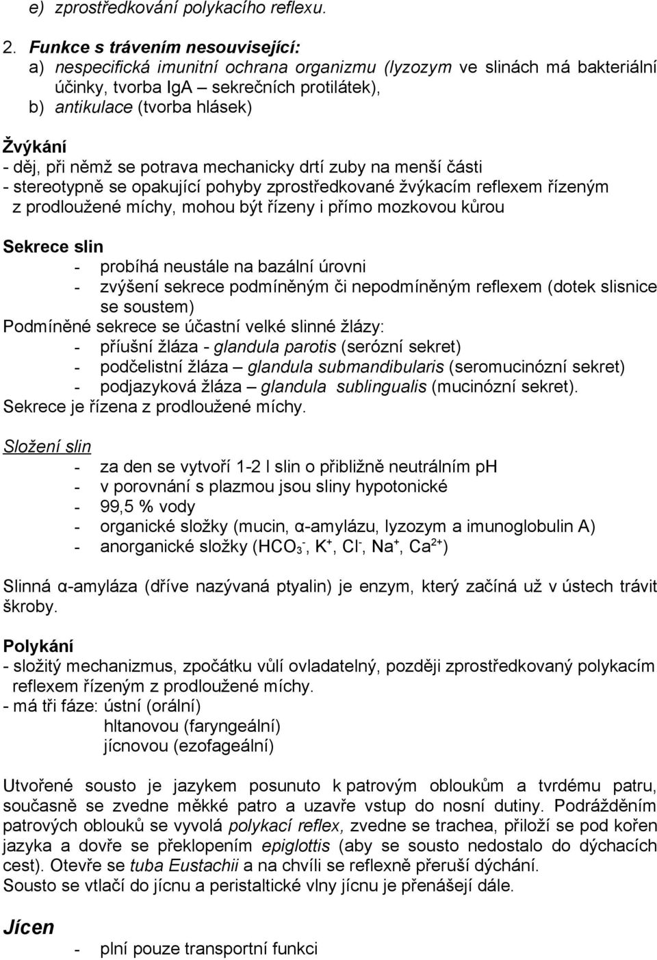 při němž se potrava mechanicky drtí zuby na menší části - stereotypně se opakující pohyby zprostředkované žvýkacím reflexem řízeným z prodloužené míchy, mohou být řízeny i přímo mozkovou kůrou