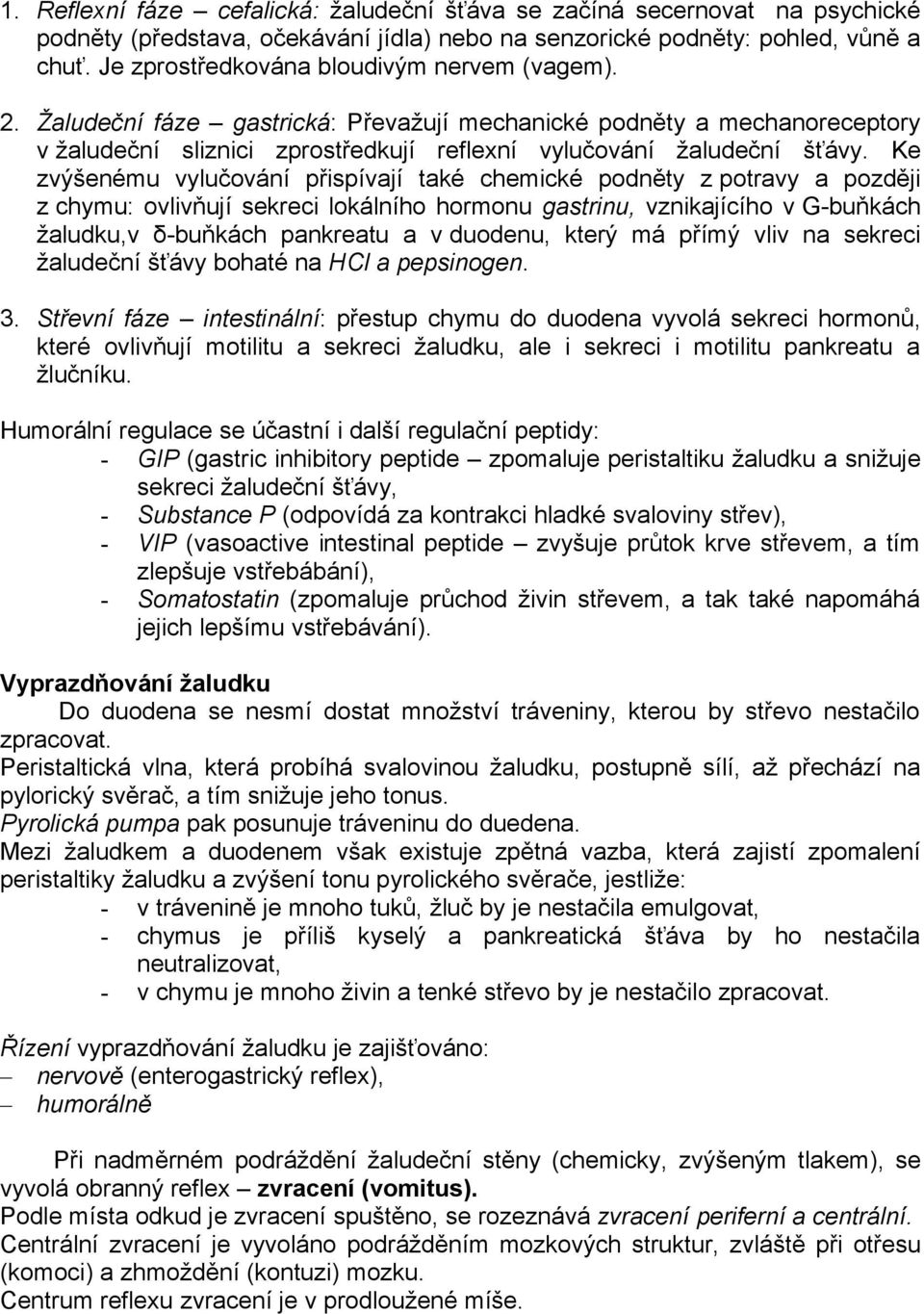 Ke zvýšenému vylučování přispívají také chemické podněty z potravy a později z chymu: ovlivňují sekreci lokálního hormonu gastrinu, vznikajícího v G-buňkách žaludku,v δ-buňkách pankreatu a v duodenu,