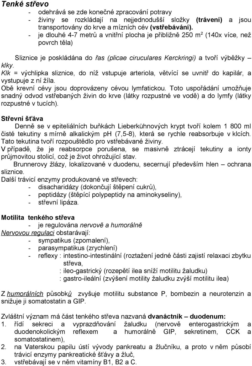 Klk = výchlipka sliznice, do níž vstupuje arteriola, větvící se uvnitř do kapilár, a vystupuje z ní žíla. Obě krevní cévy jsou doprovázeny cévou lymfatickou.