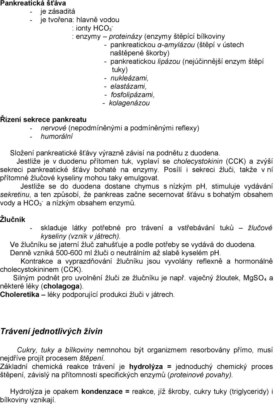 pankreatické šťávy výrazně závisí na podnětu z duodena. Jestliže je v duodenu přítomen tuk, vyplaví se cholecystokinin (CCK) a zvýší sekreci pankreatické šťávy bohaté na enzymy.