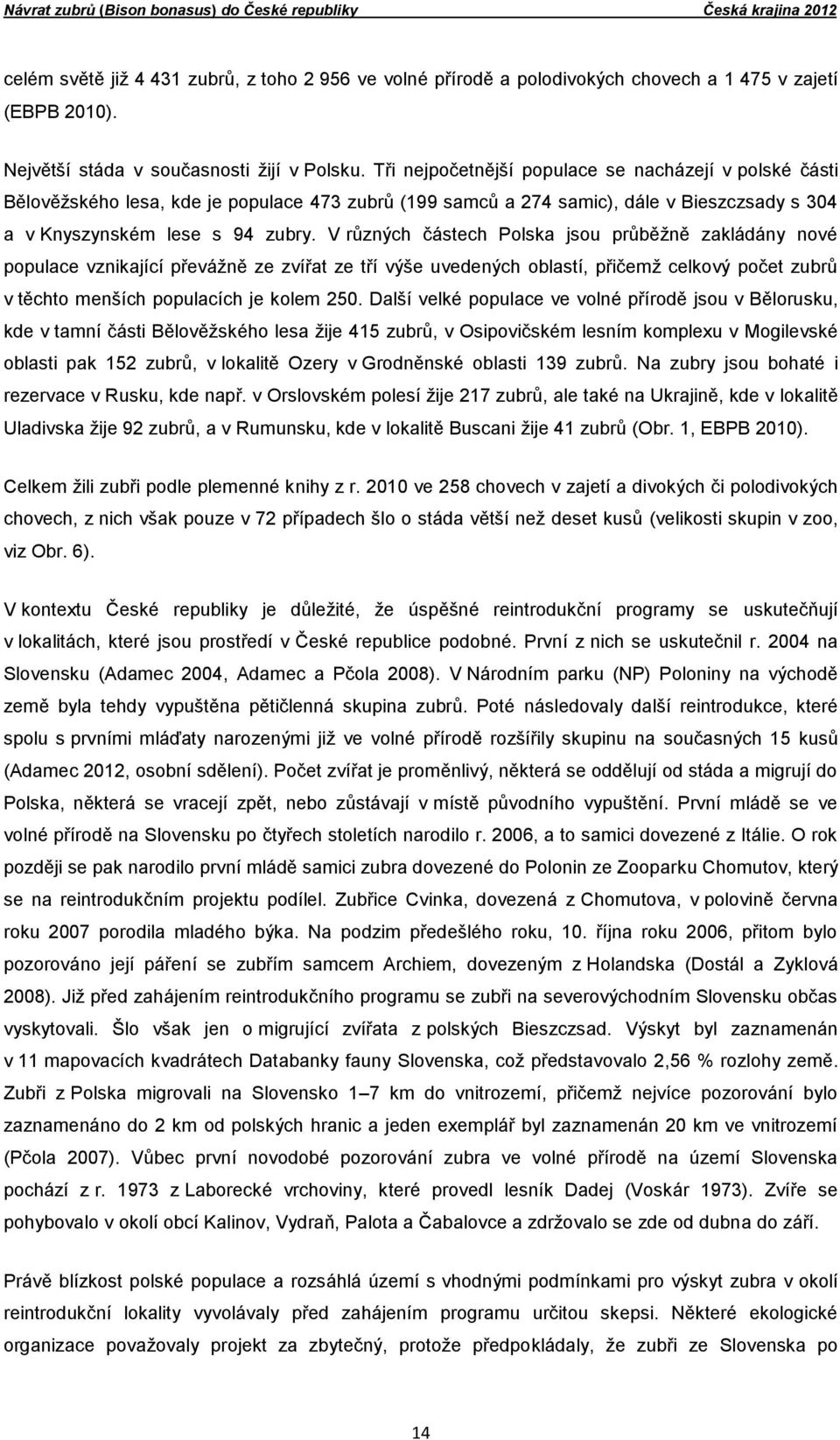 Tři nejpočetnější populace se nacházejí v polské části Bělověžského lesa, kde je populace 473 zubrů (199 samců a 274 samic), dále v Bieszczsady s 304 a v Knyszynském lese s 94 zubry.